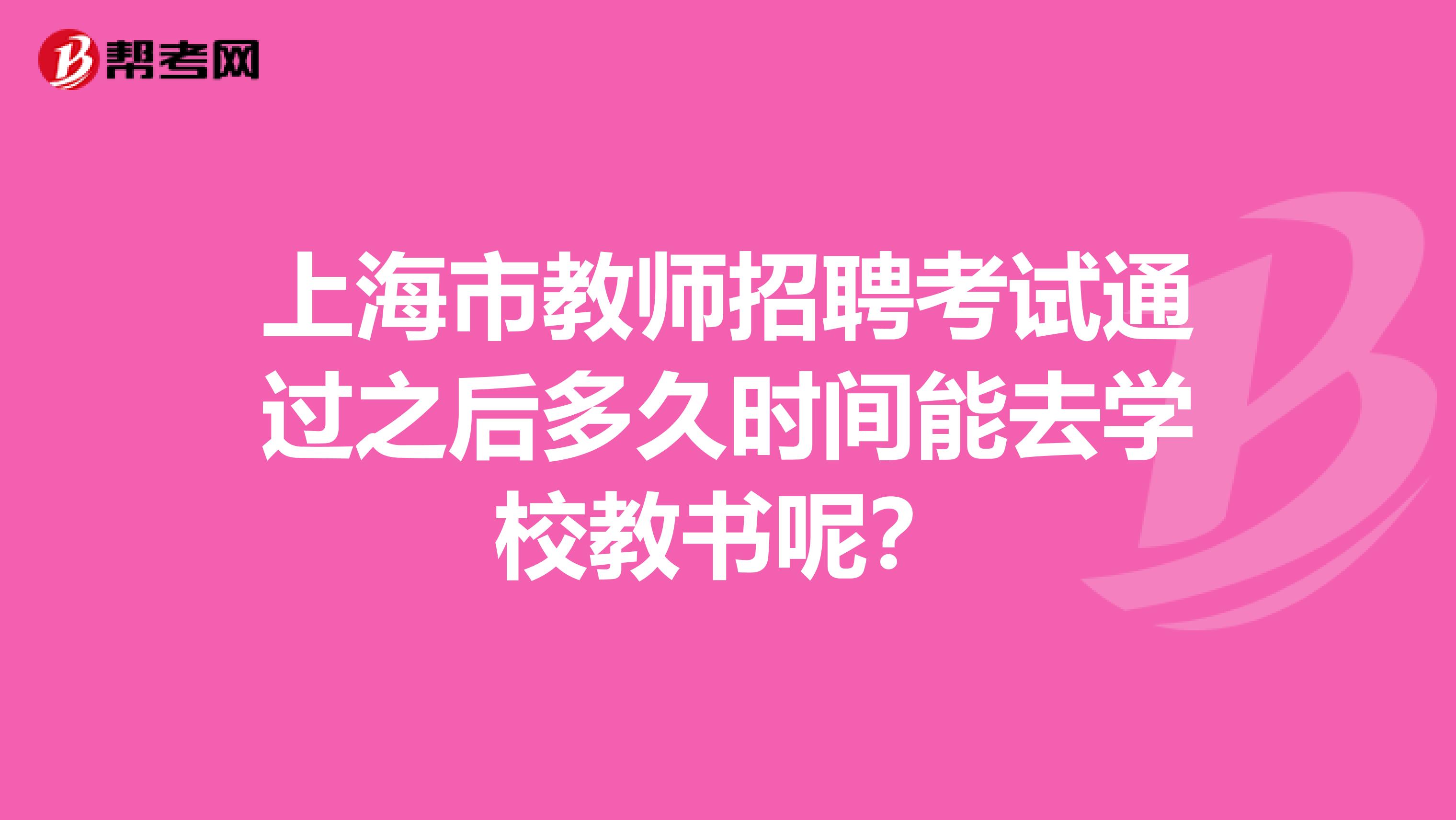 上海市教师招聘考试通过之后多久时间能去学校教书呢？