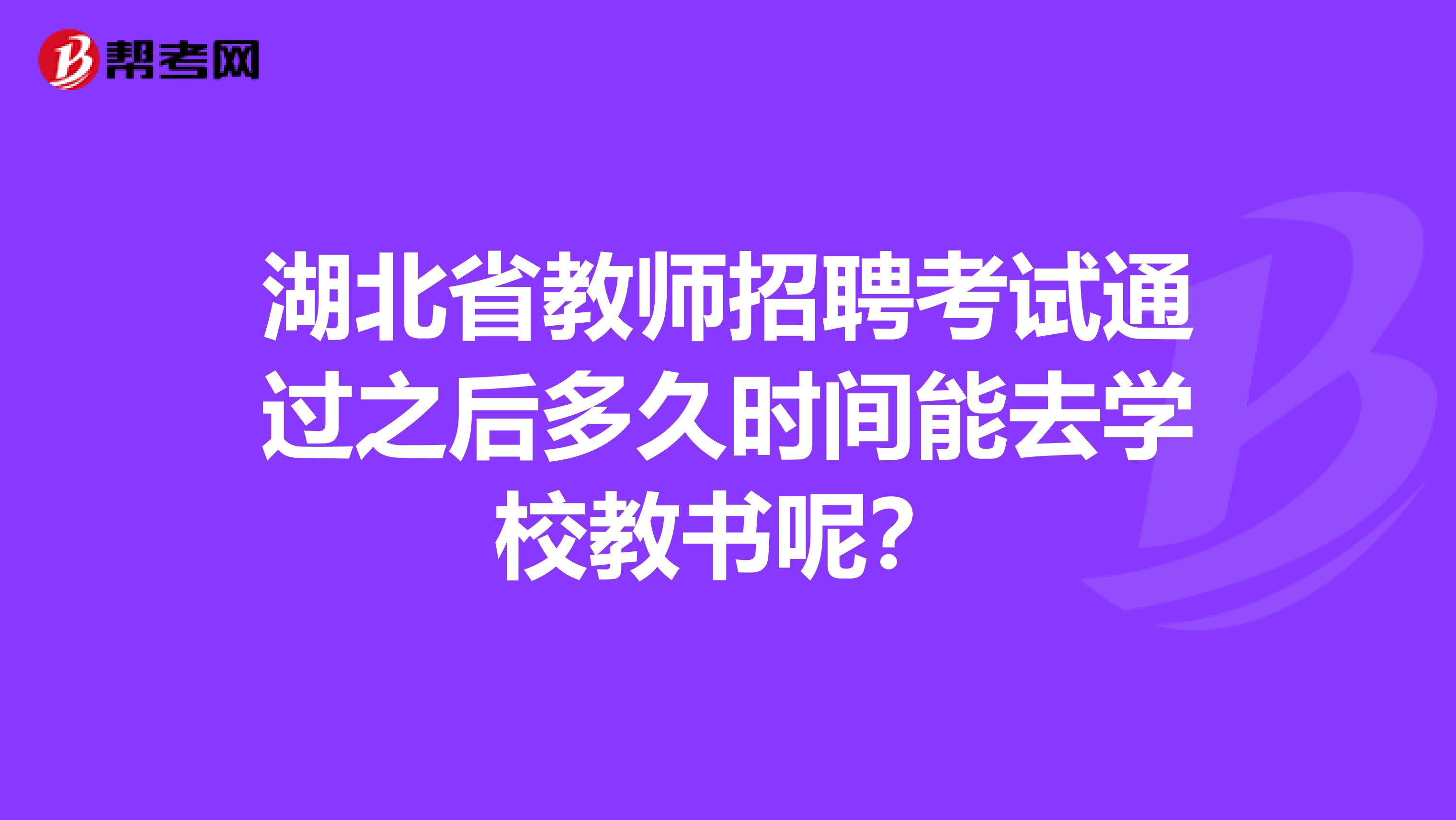 湖北省教师招聘考试通过之后多久时间能去学校教书呢？