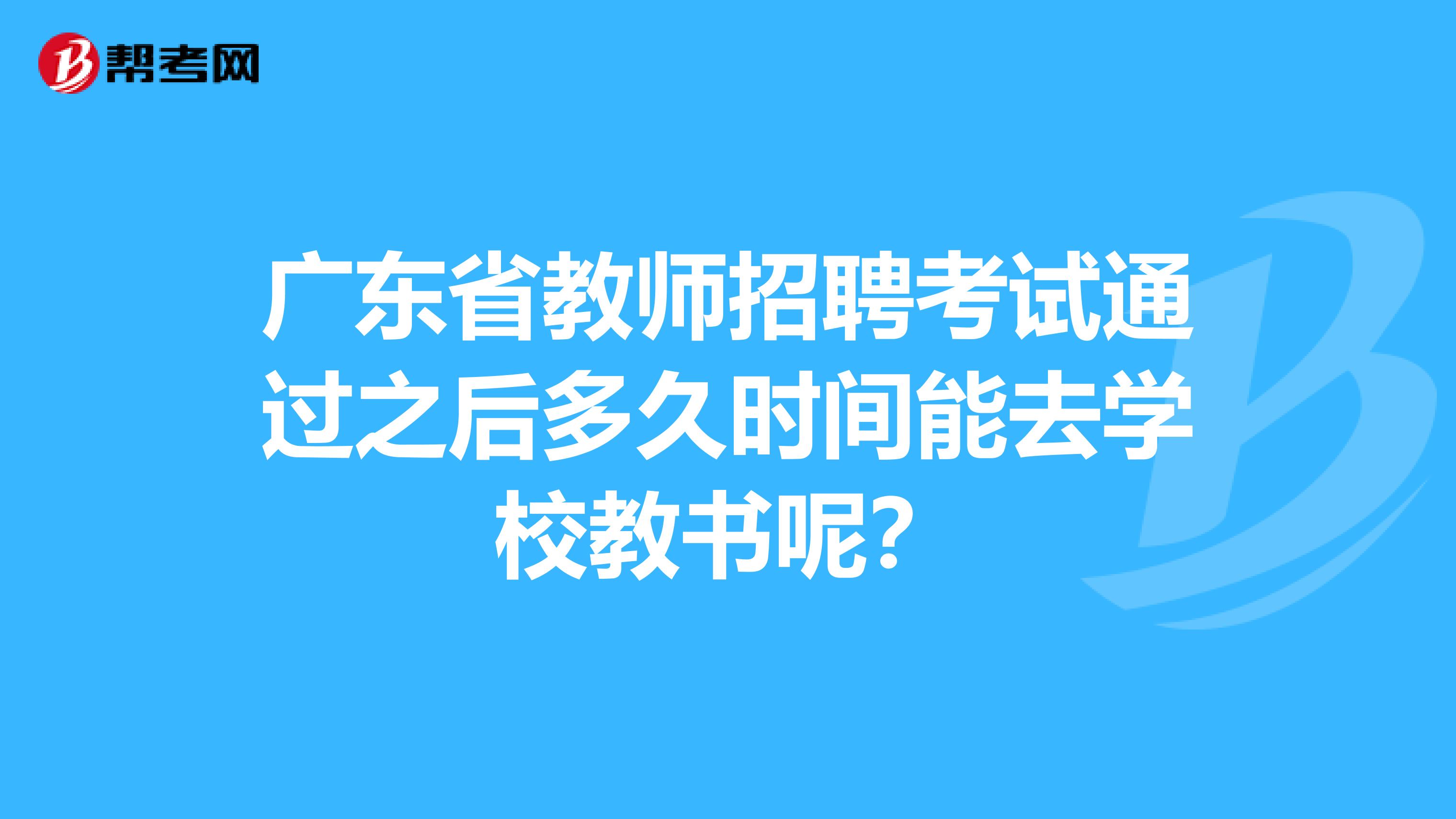广东省教师招聘考试通过之后多久时间能去学校教书呢？