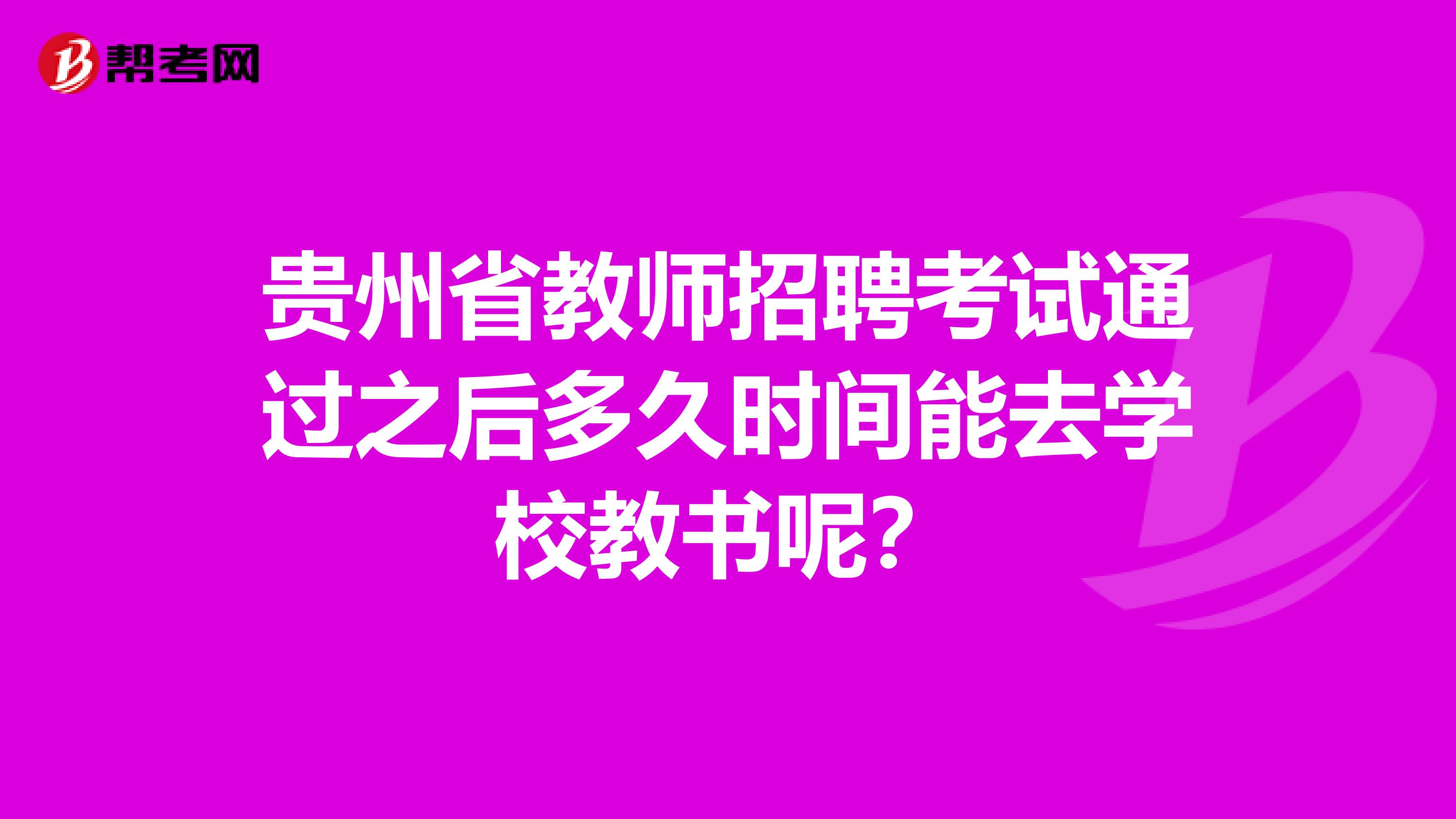贵州省教师招聘考试通过之后多久时间能去学校教书呢？