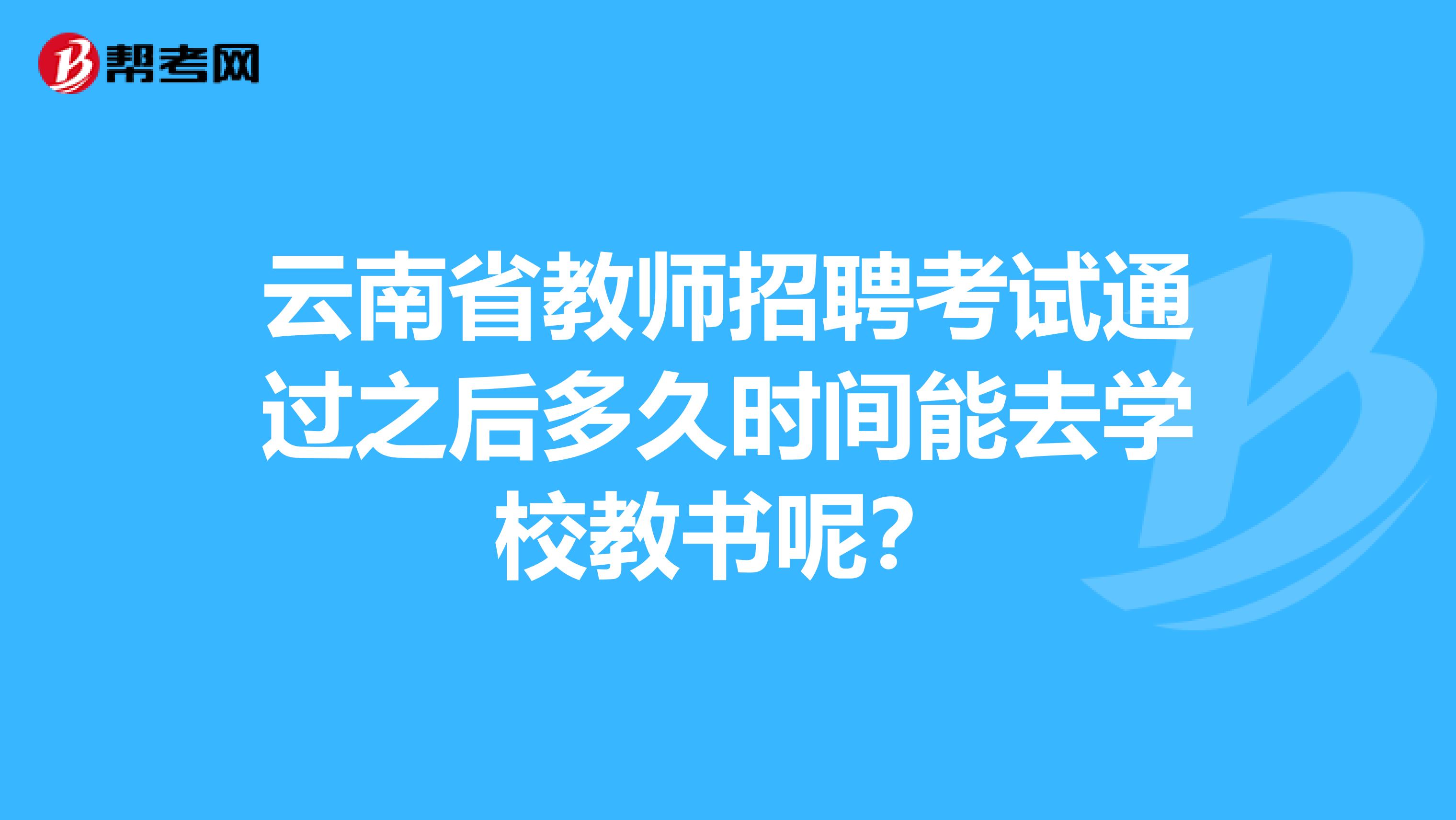 云南省教师招聘考试通过之后多久时间能去学校教书呢？