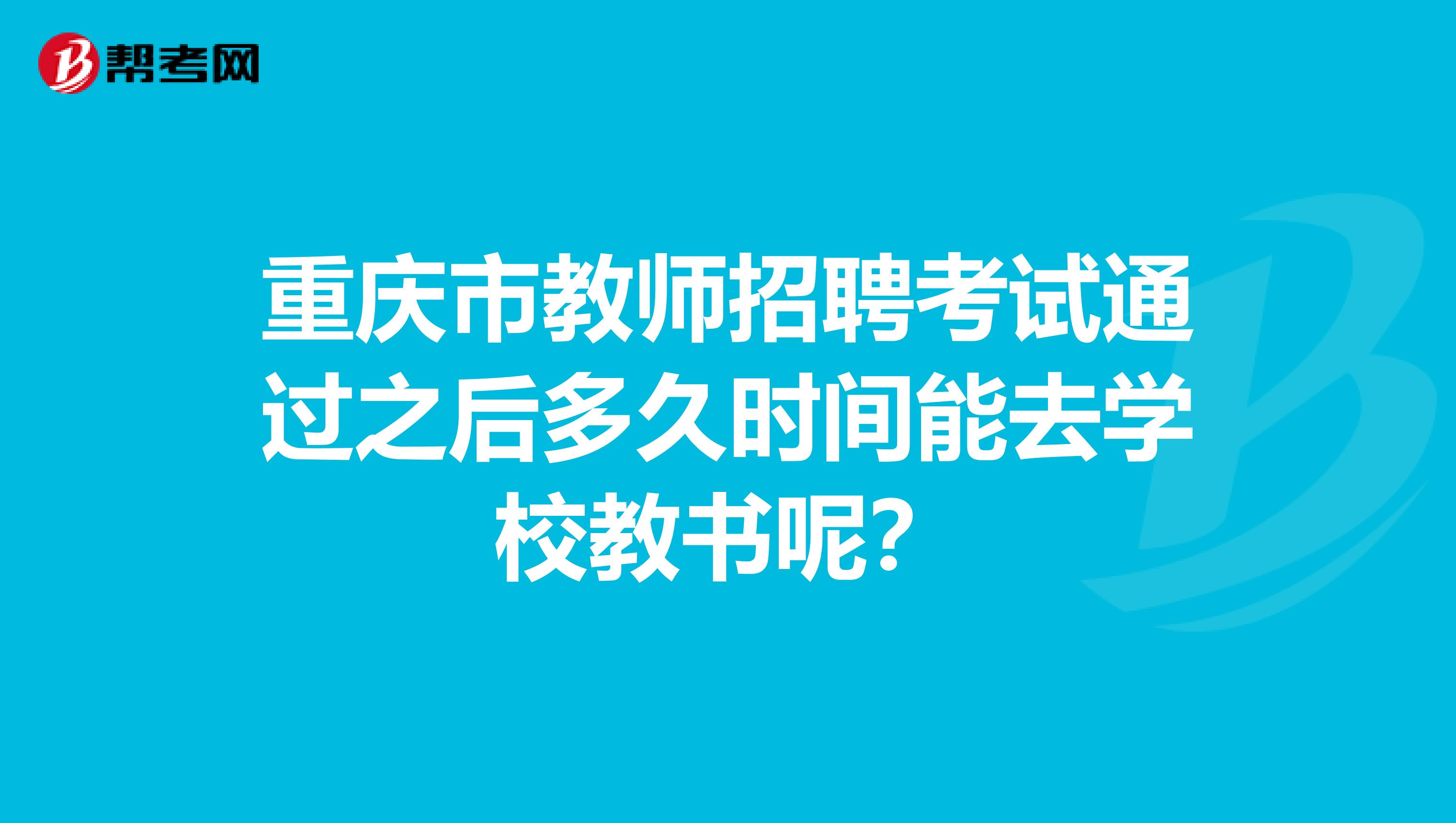 重庆市教师招聘考试通过之后多久时间能去学校教书呢？