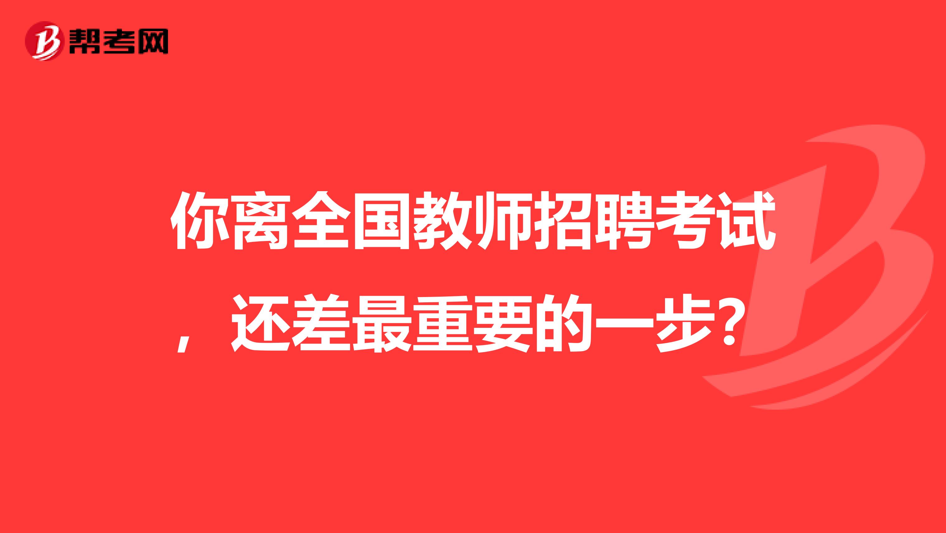 你离全国教师招聘考试，还差最重要的一步？