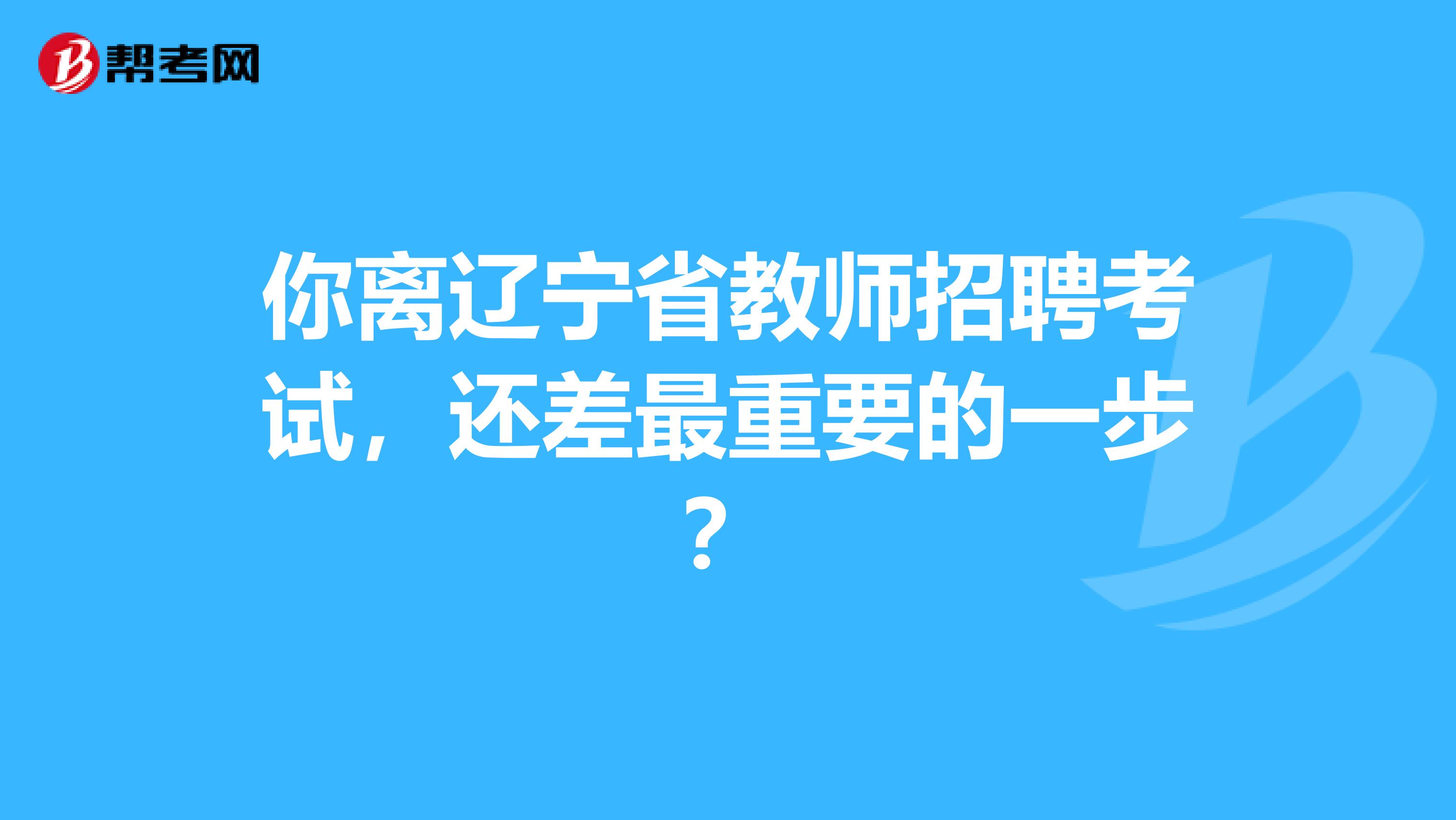 你离辽宁省教师招聘考试，还差最重要的一步？