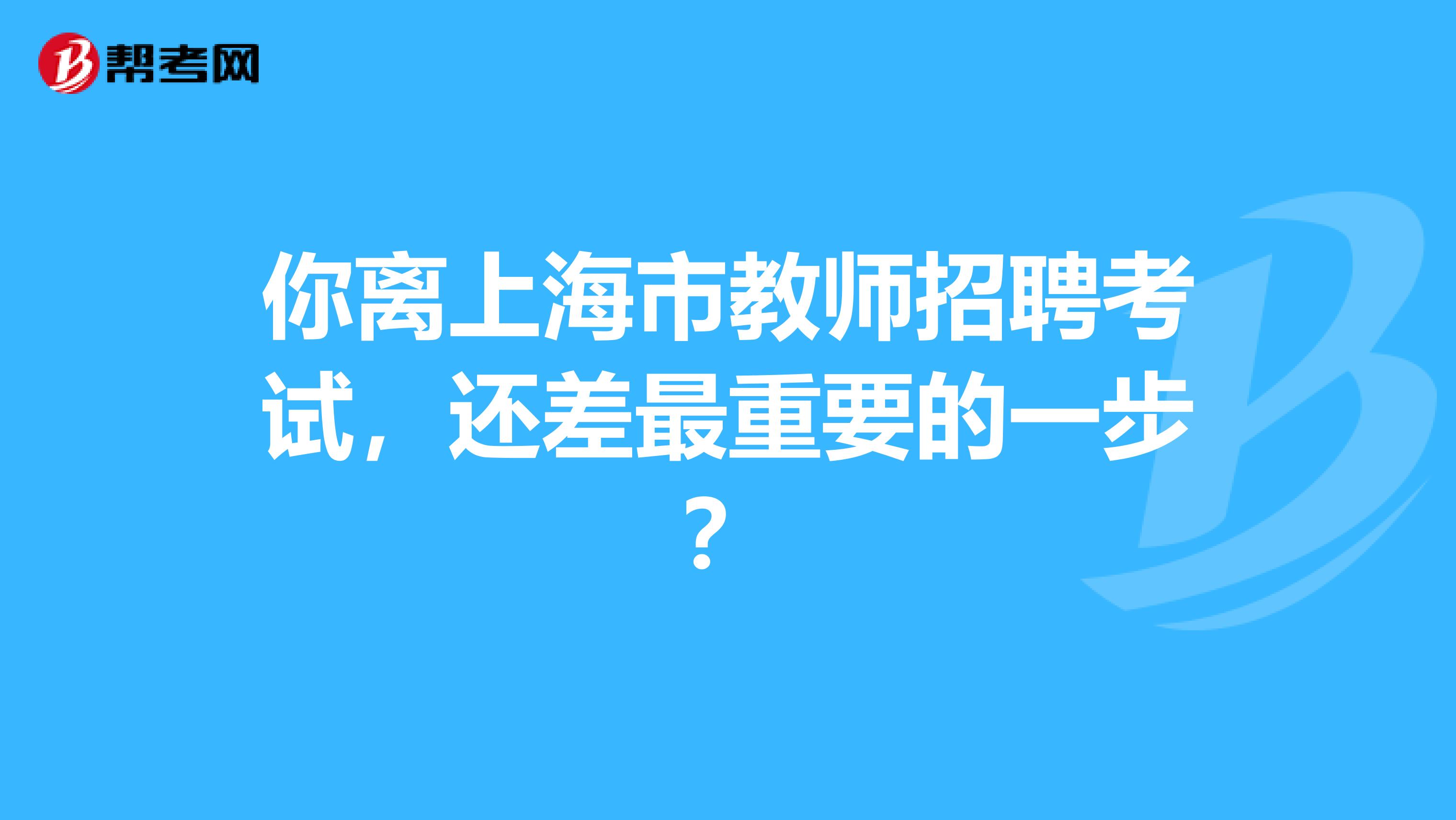 你离上海市教师招聘考试，还差最重要的一步？
