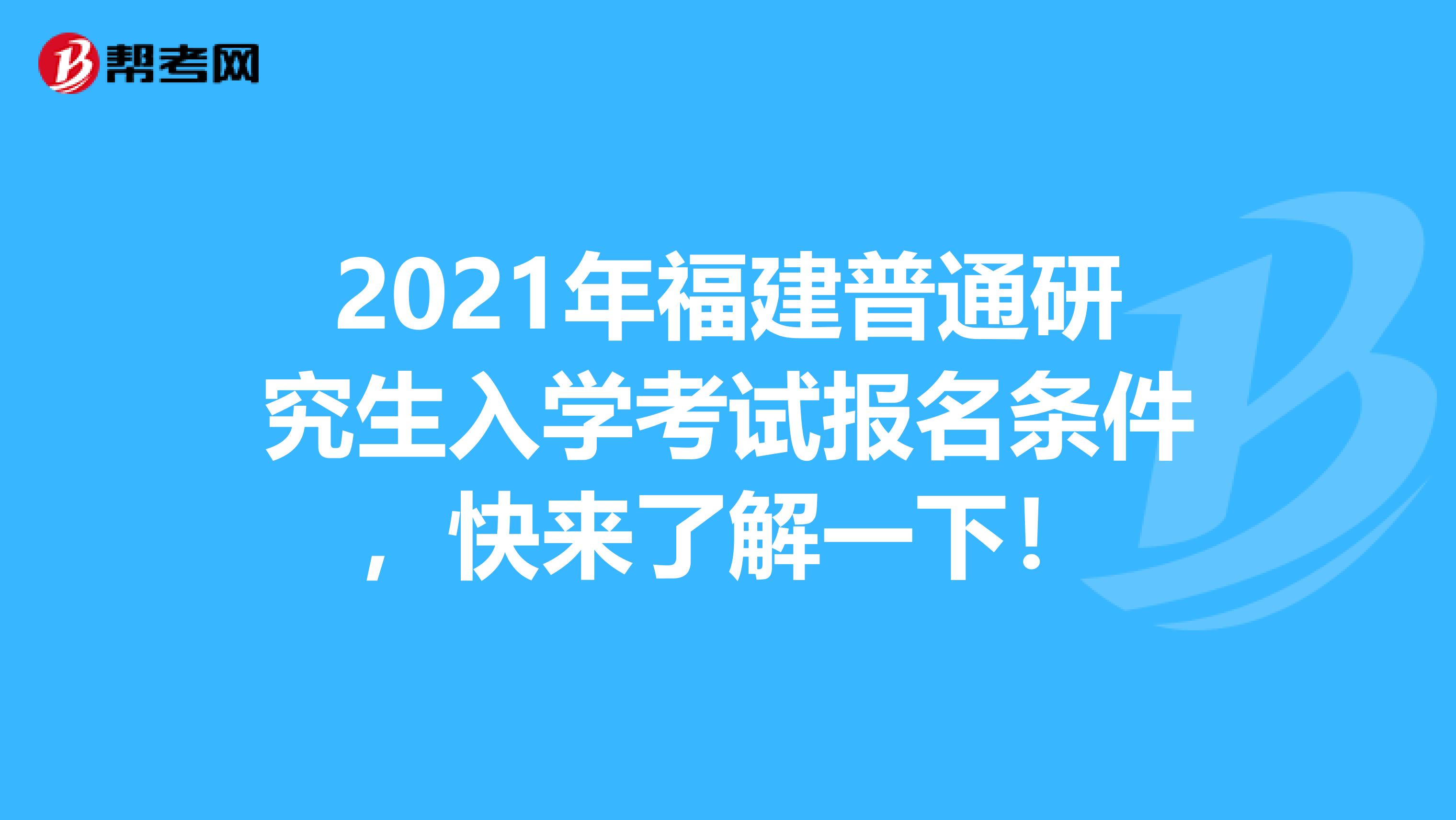 2021年福建普通研究生入学考试报名条件，快来了解一下！