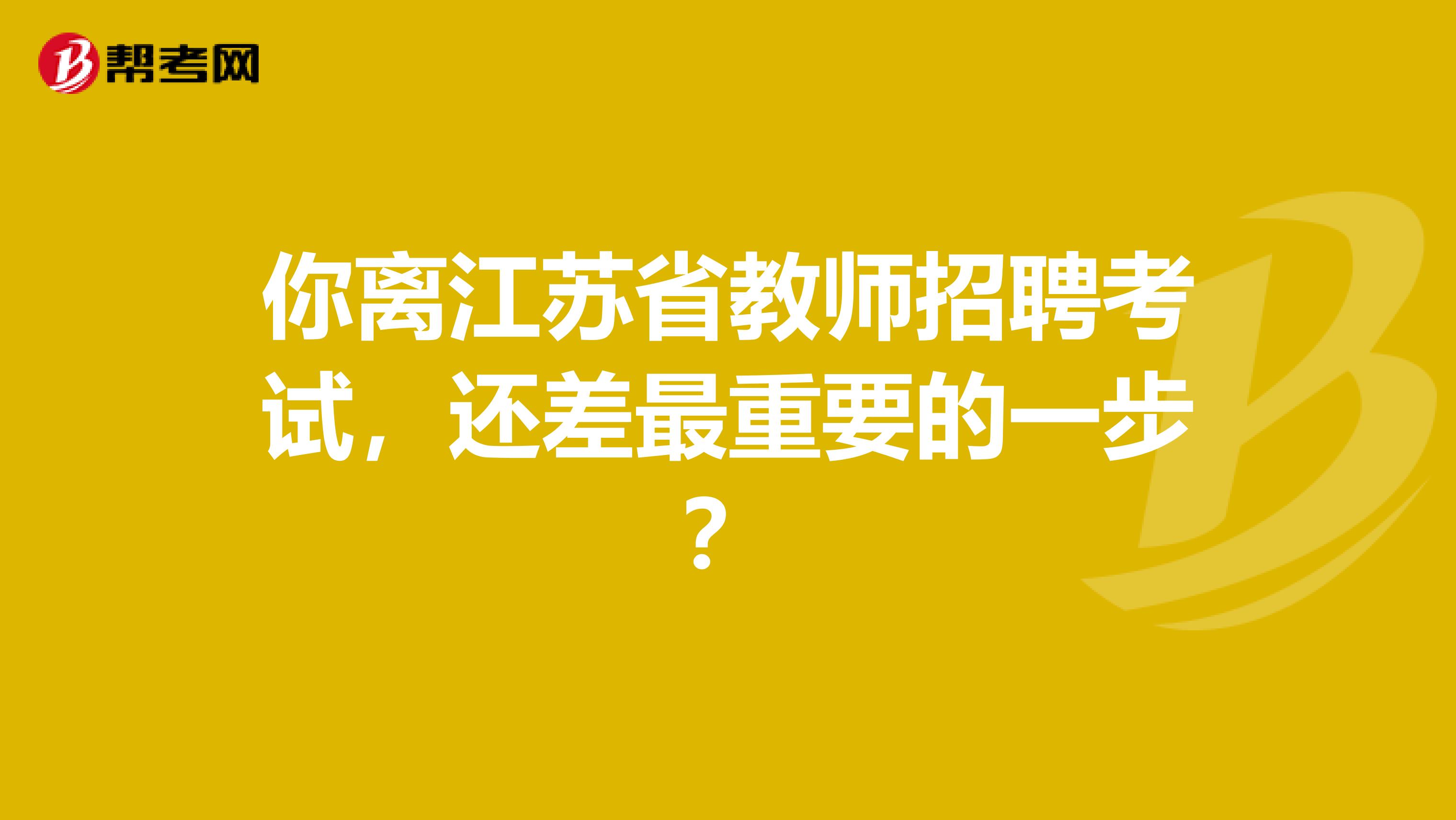 你离江苏省教师招聘考试，还差最重要的一步？