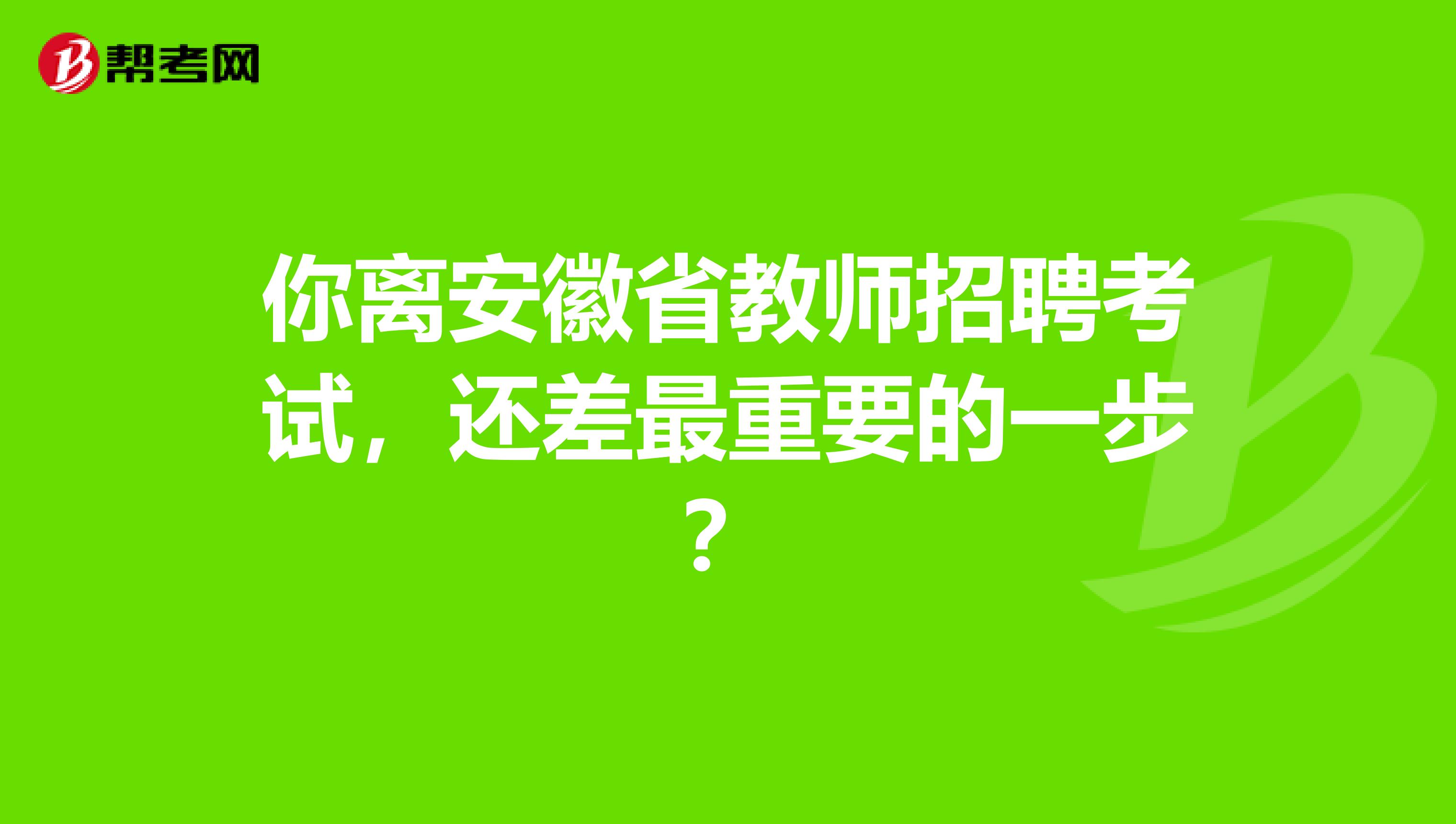 你离安徽省教师招聘考试，还差最重要的一步？