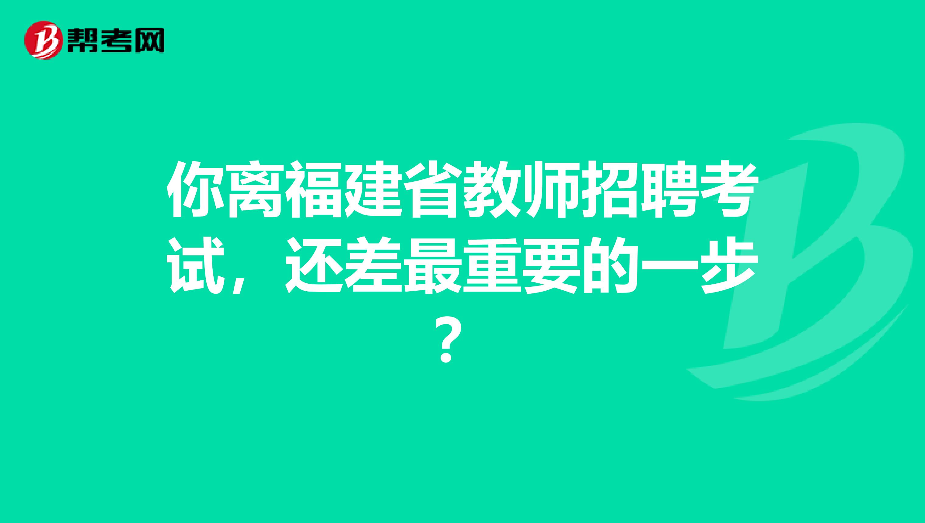你离福建省教师招聘考试，还差最重要的一步？
