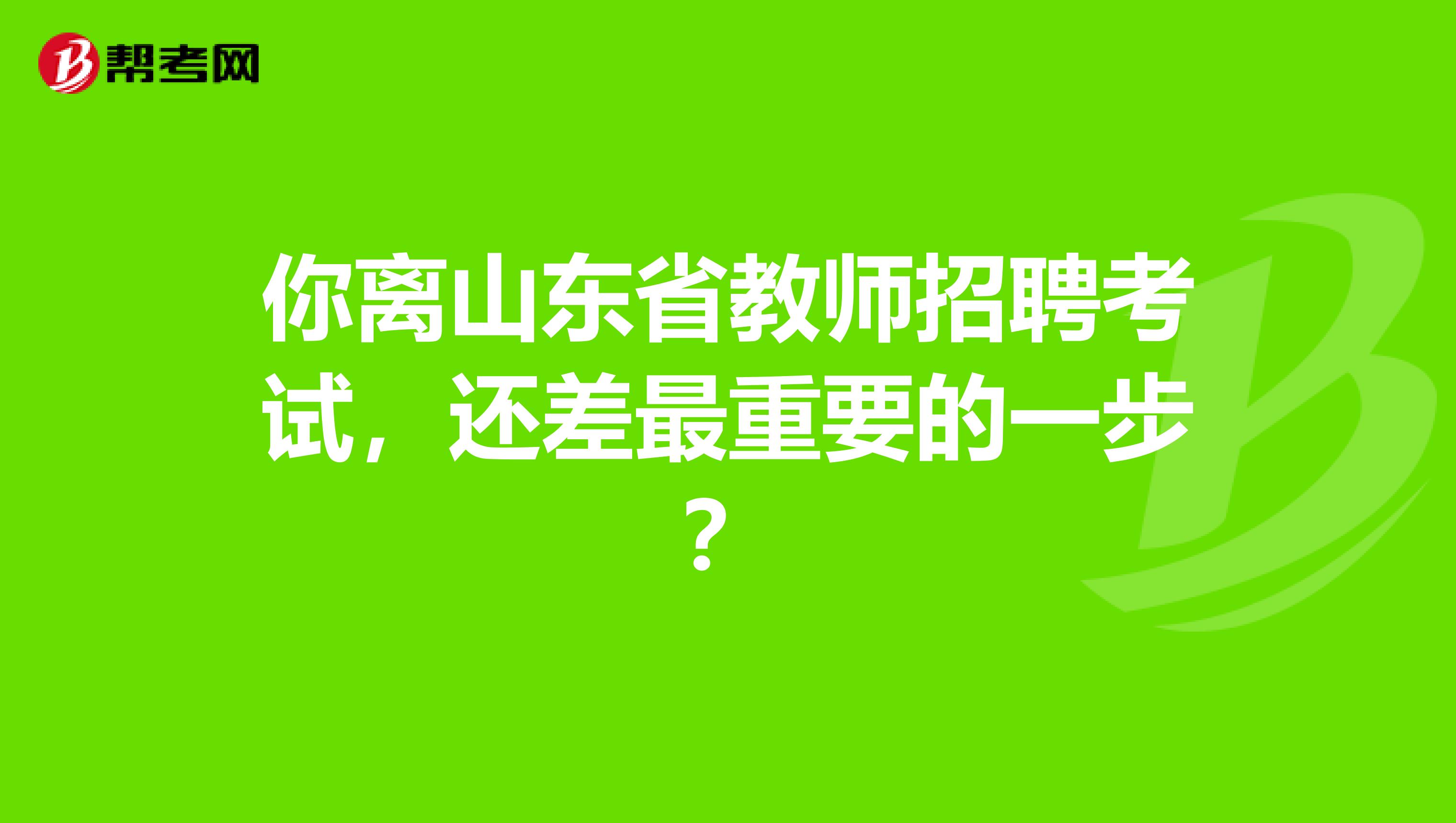 你离山东省教师招聘考试，还差最重要的一步？