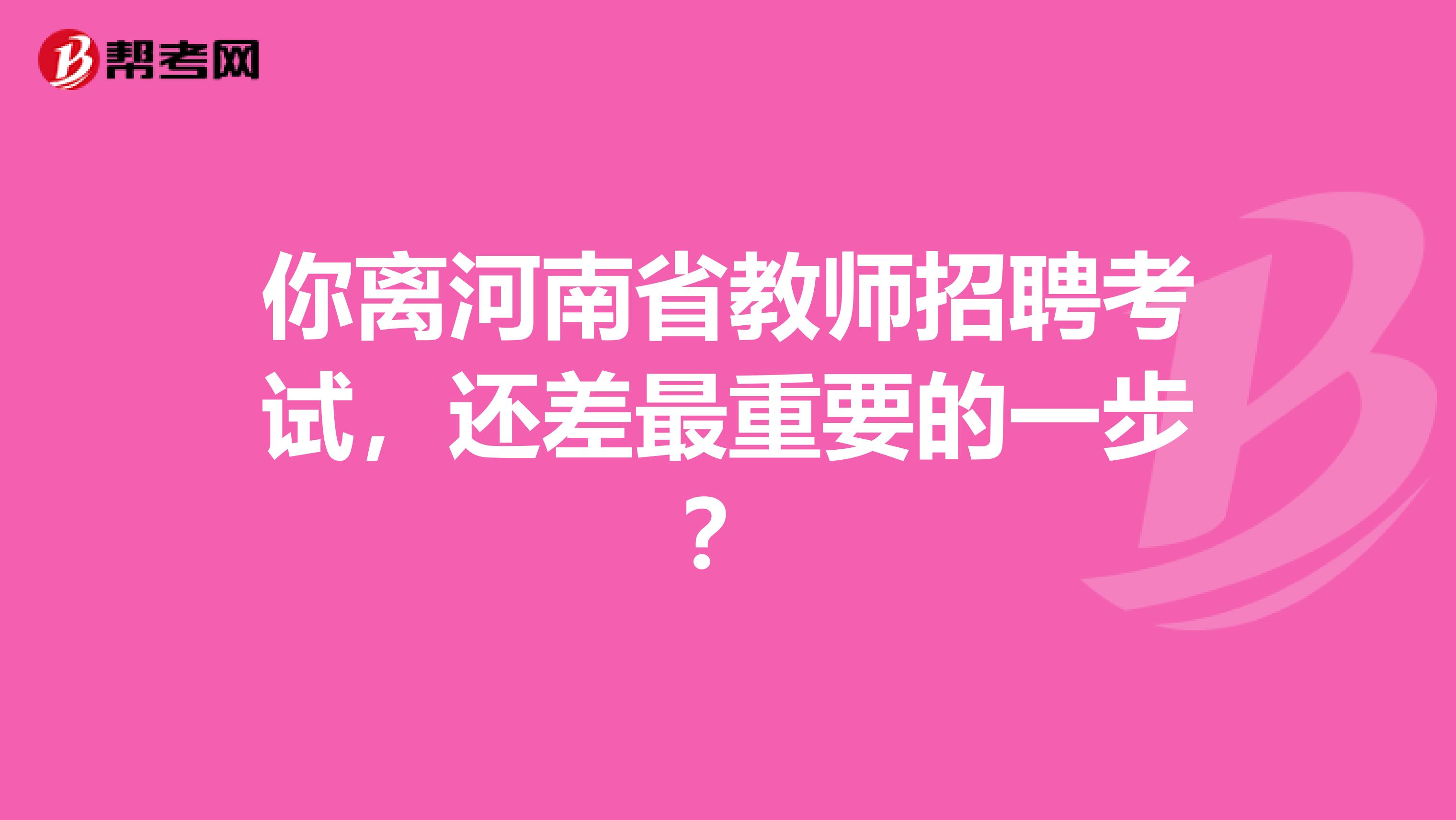 你离河南省教师招聘考试，还差最重要的一步？