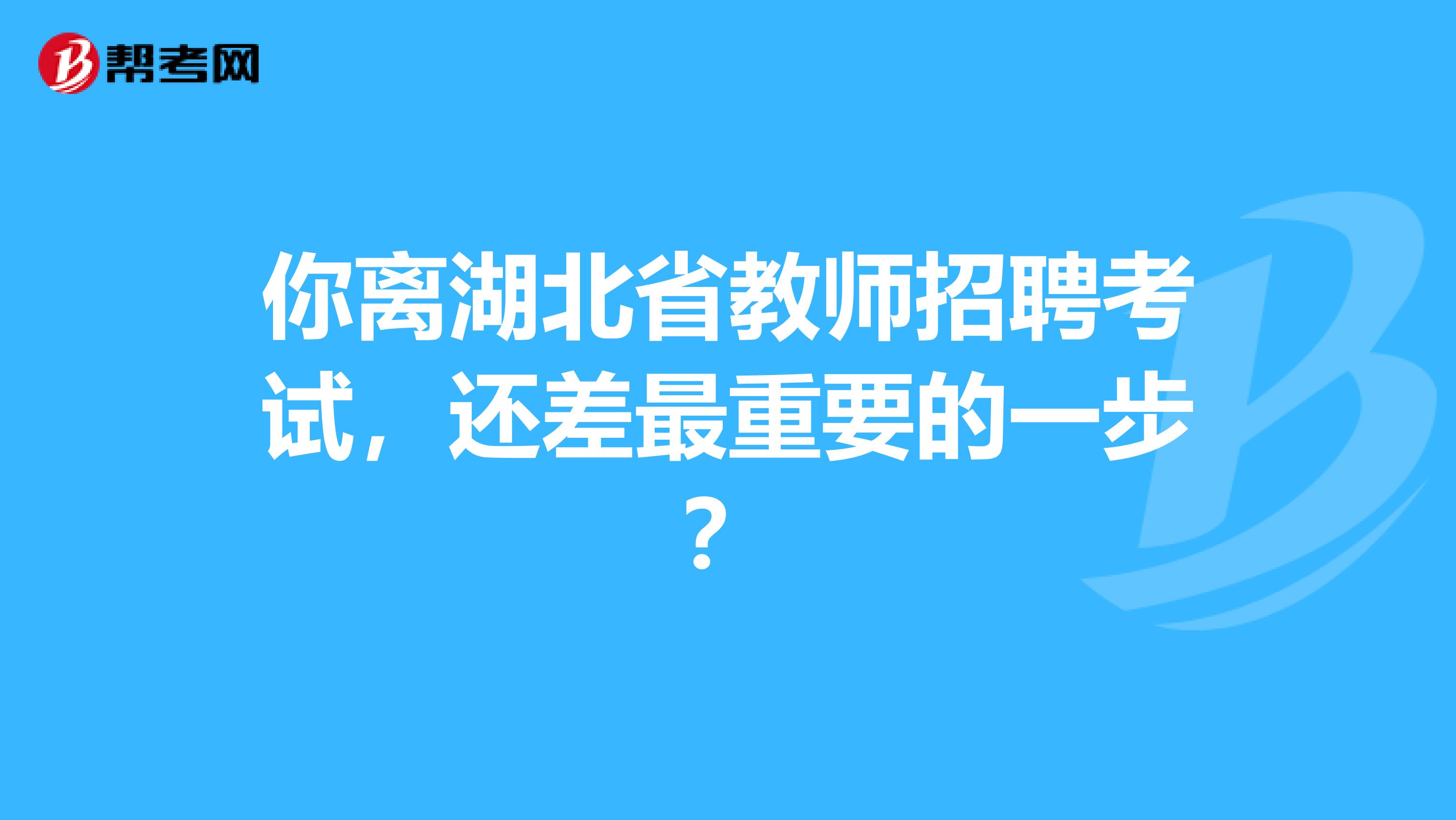 你离湖北省教师招聘考试，还差最重要的一步？