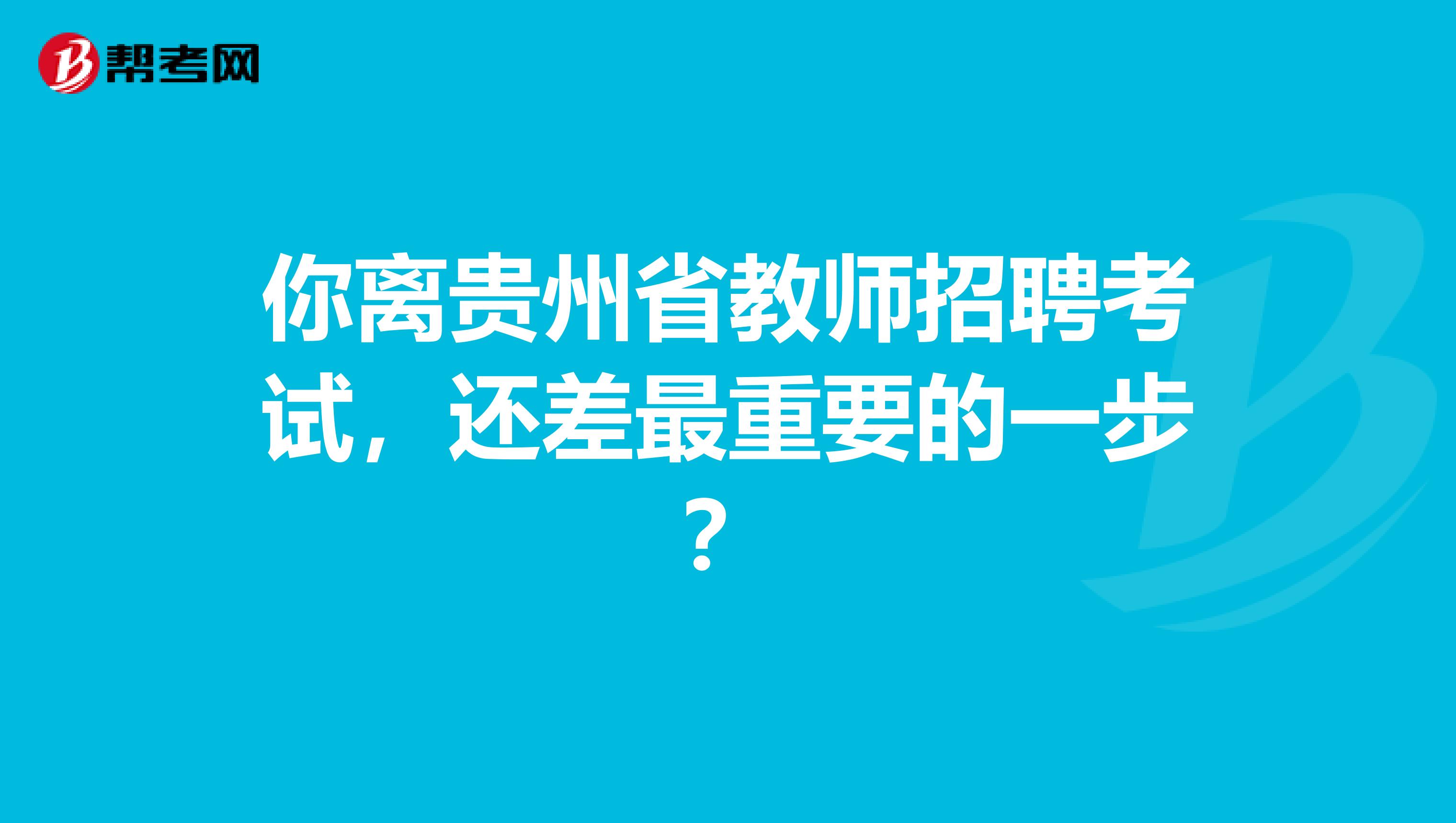 你离贵州省教师招聘考试，还差最重要的一步？