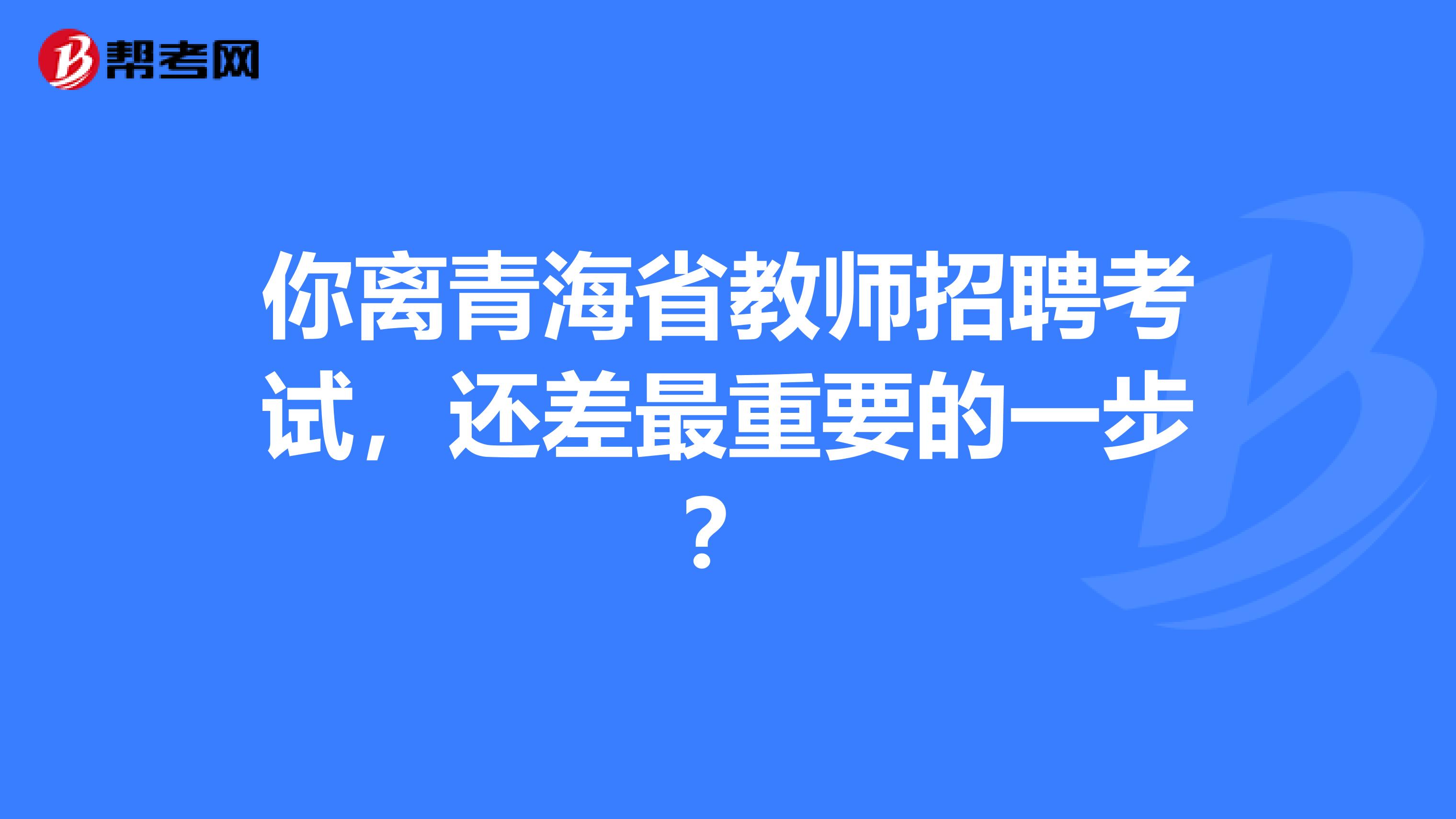 你离青海省教师招聘考试，还差最重要的一步？