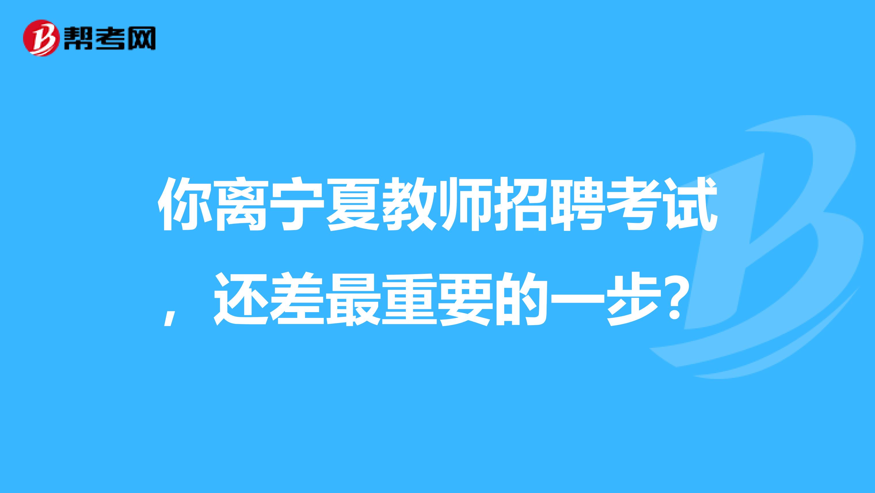 你离宁夏教师招聘考试，还差最重要的一步？