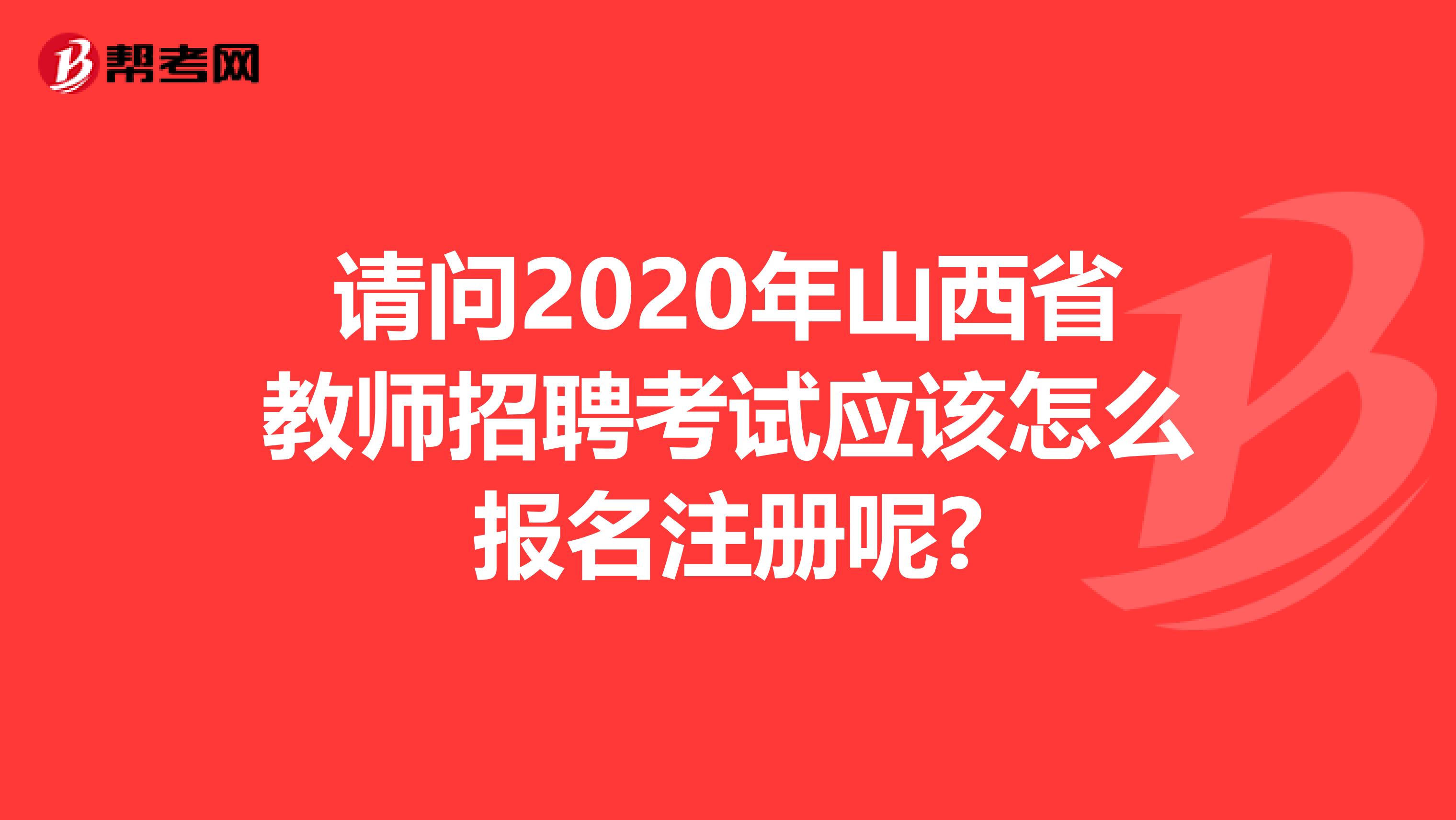 請問2020年山西省教師招聘考試應該怎么報名注冊呢?