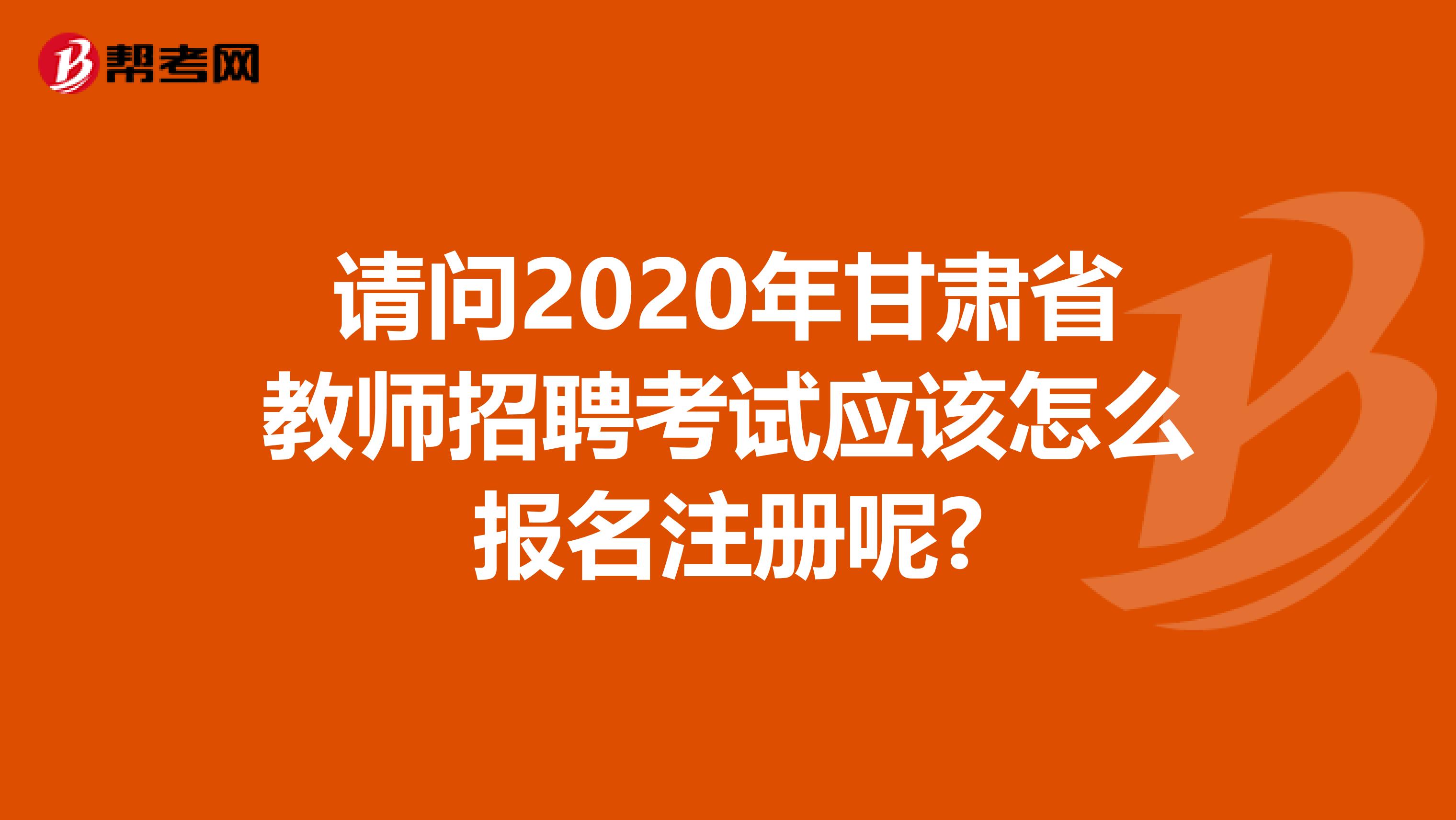 請(qǐng)問2020年甘肅省教師招聘考試應(yīng)該怎么報(bào)名注冊(cè)呢?