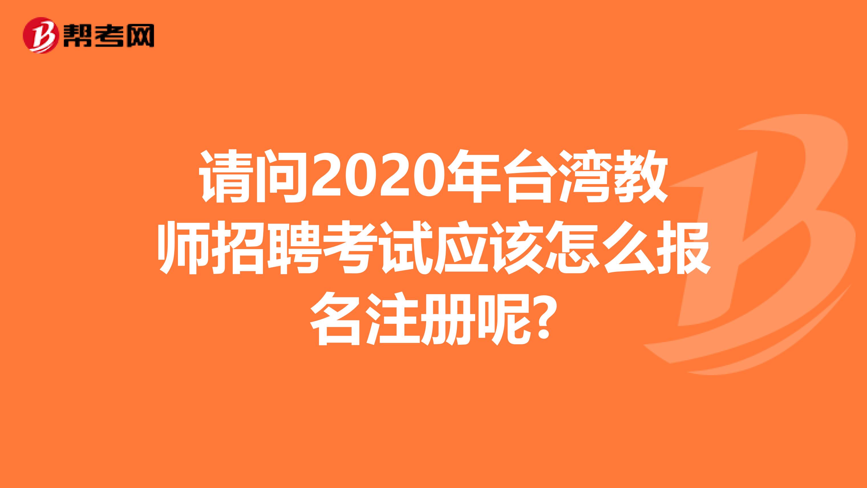 请问2020年台湾教师招聘考试应该怎么报名注册呢?