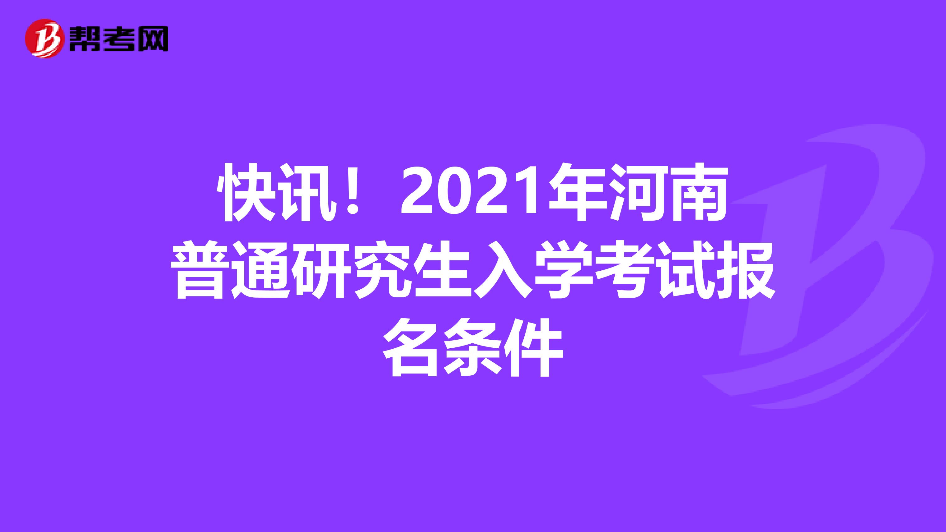 快讯！2021年河南普通研究生入学考试报名条件