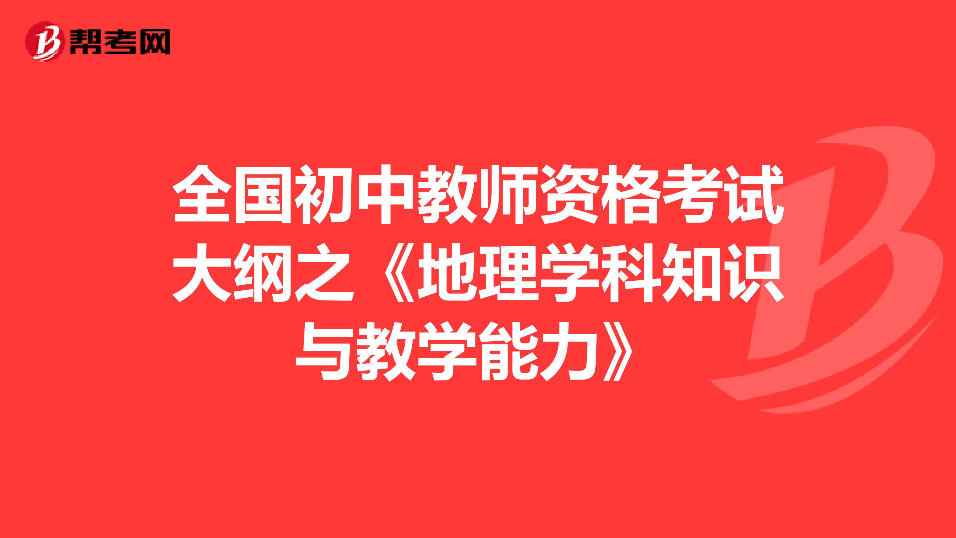 全国初中教师资格考试大纲之《地理学科知识与教学能力》