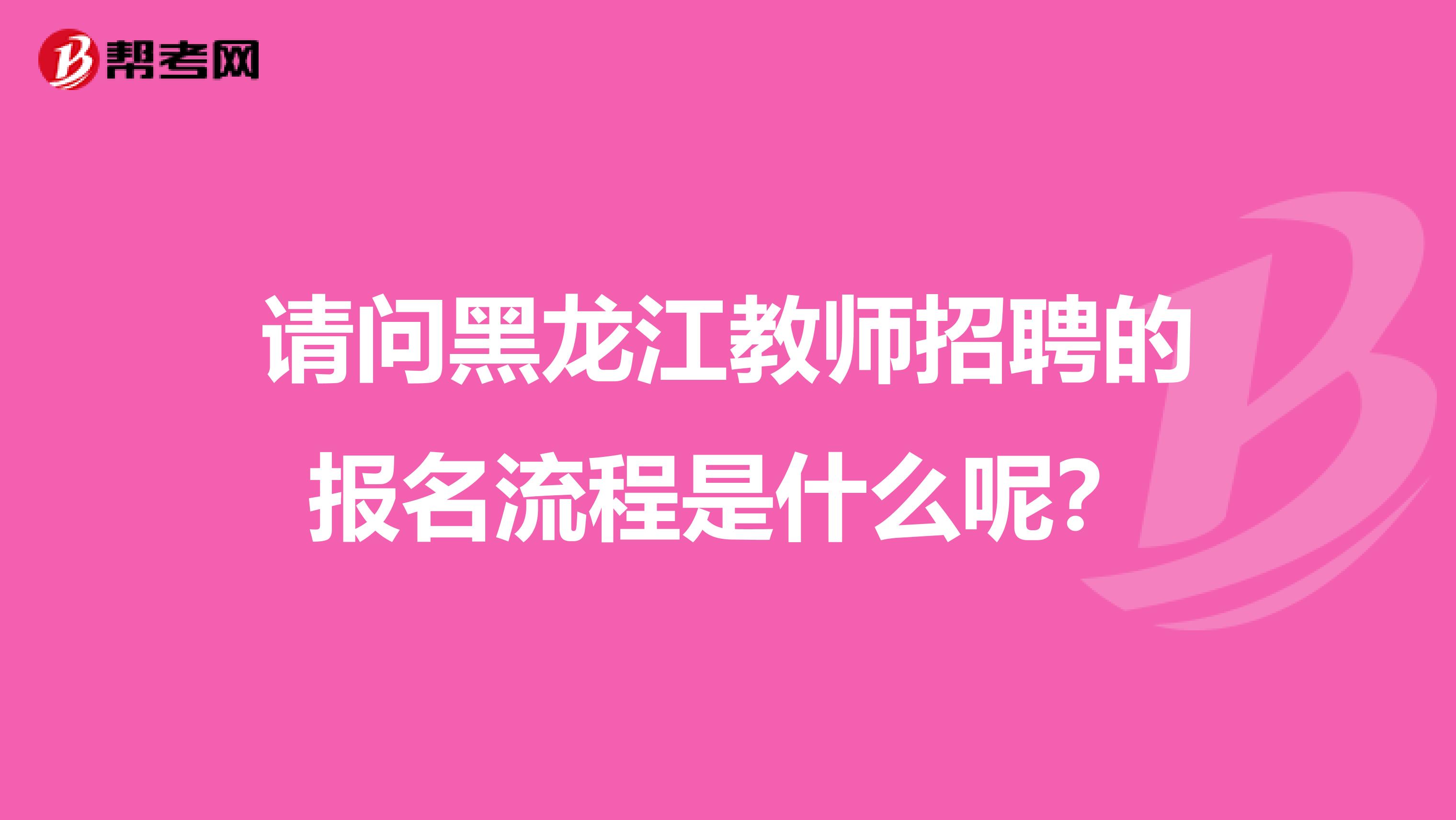 请问黑龙江教师招聘的报名流程是什么呢？