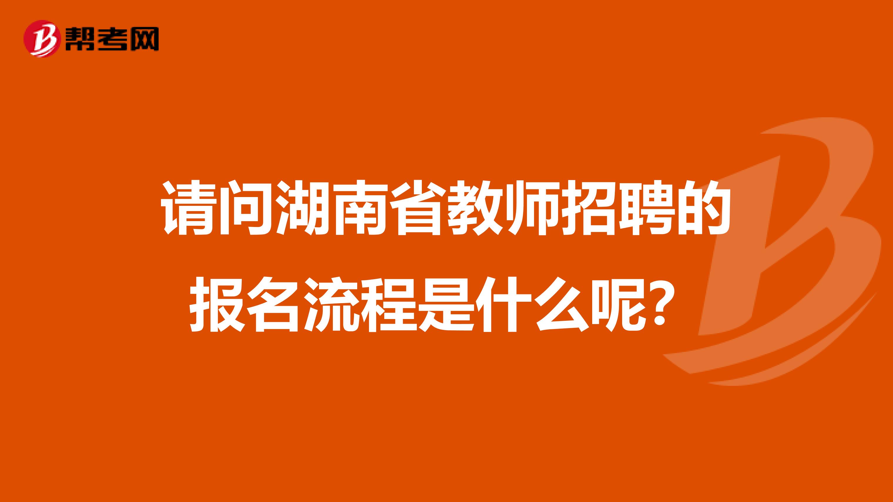 请问湖南省教师招聘的报名流程是什么呢？
