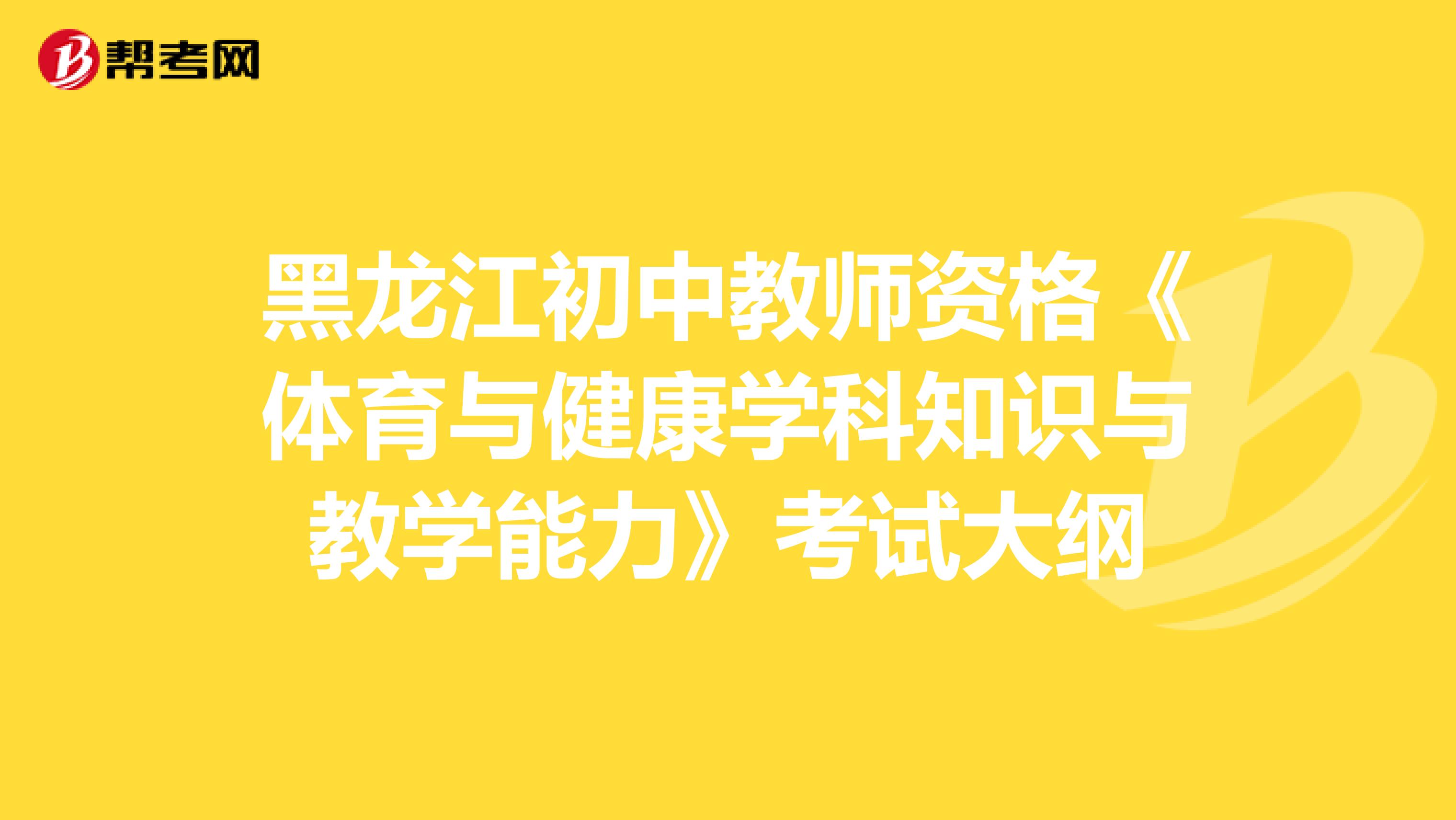 黑龙江初中教师资格《体育与健康学科知识与教学能力》考试大纲