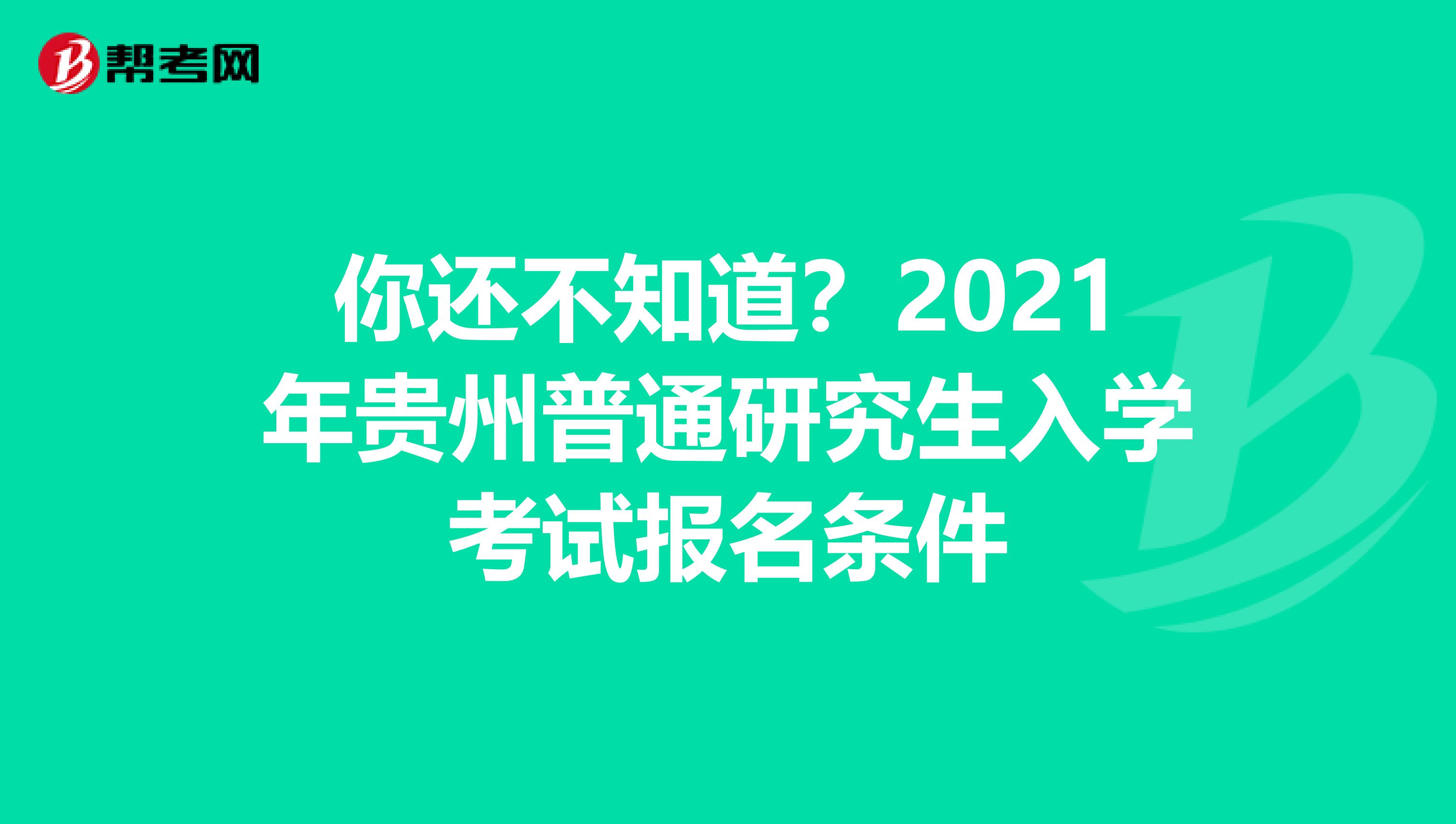 你还不知道？2021年贵州普通研究生入学考试报名条件