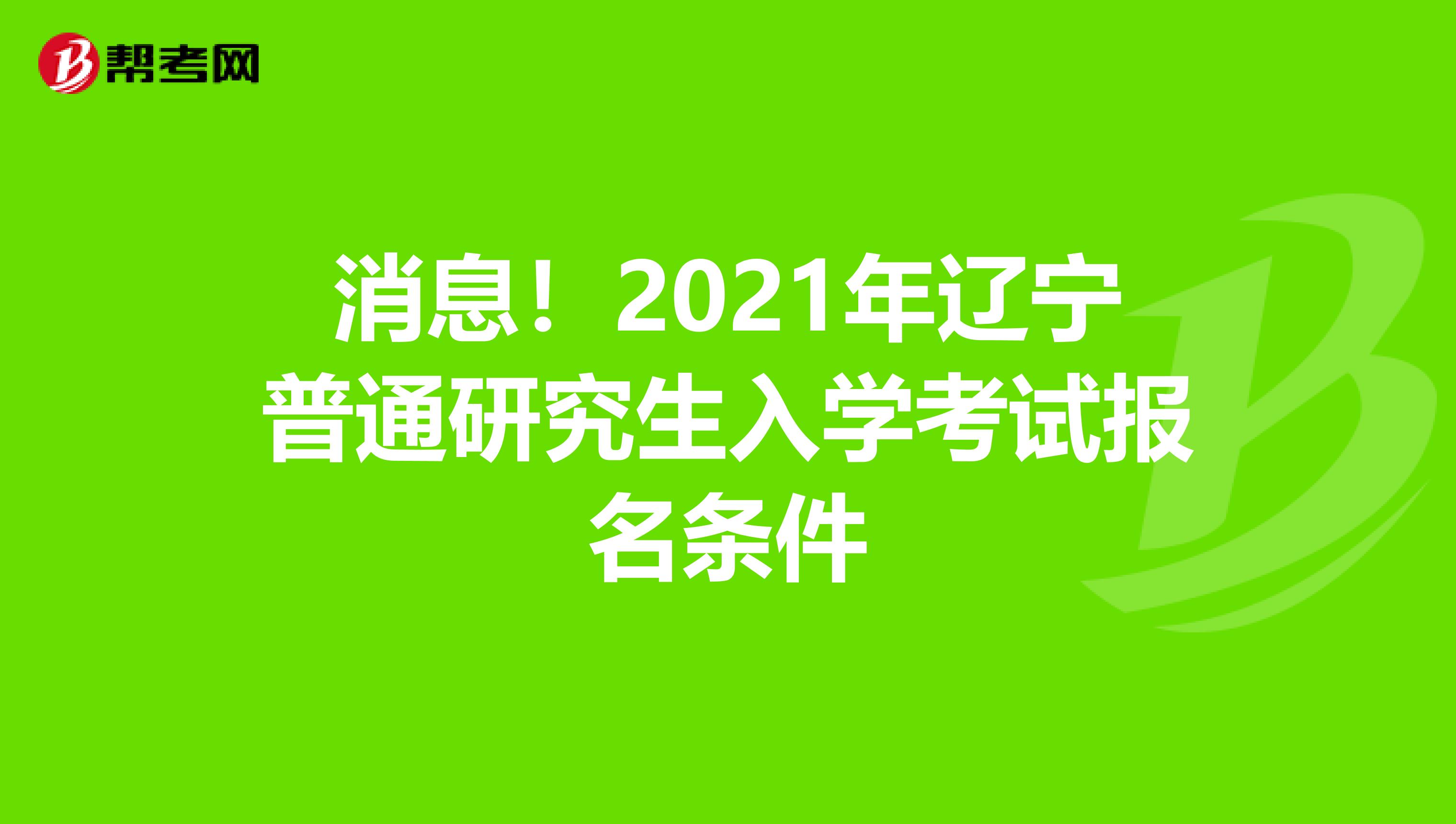 消息！2021年辽宁普通研究生入学考试报名条件