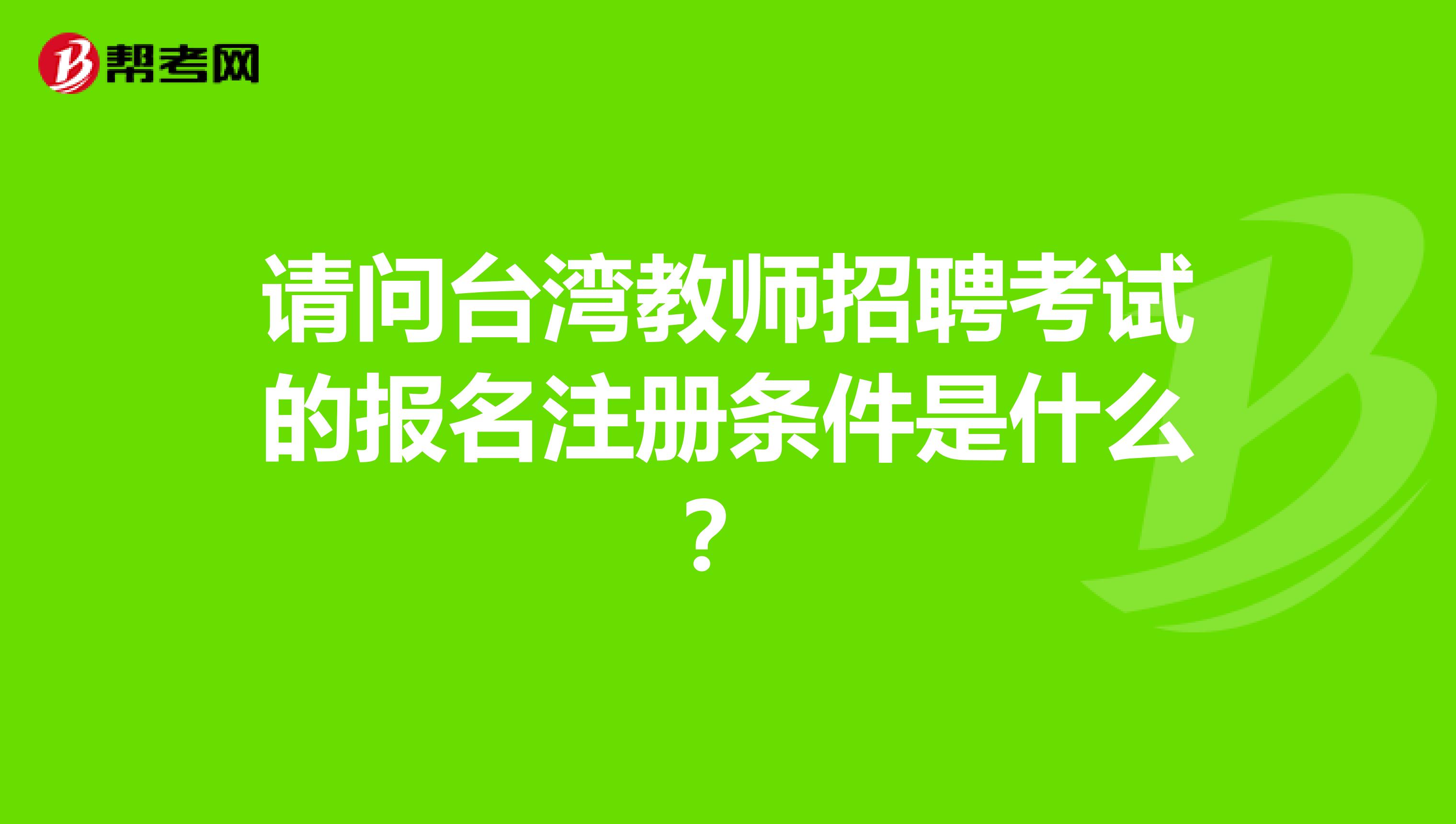 請(qǐng)問(wèn)臺(tái)灣教師招聘考試的報(bào)名注冊(cè)條件是什么？