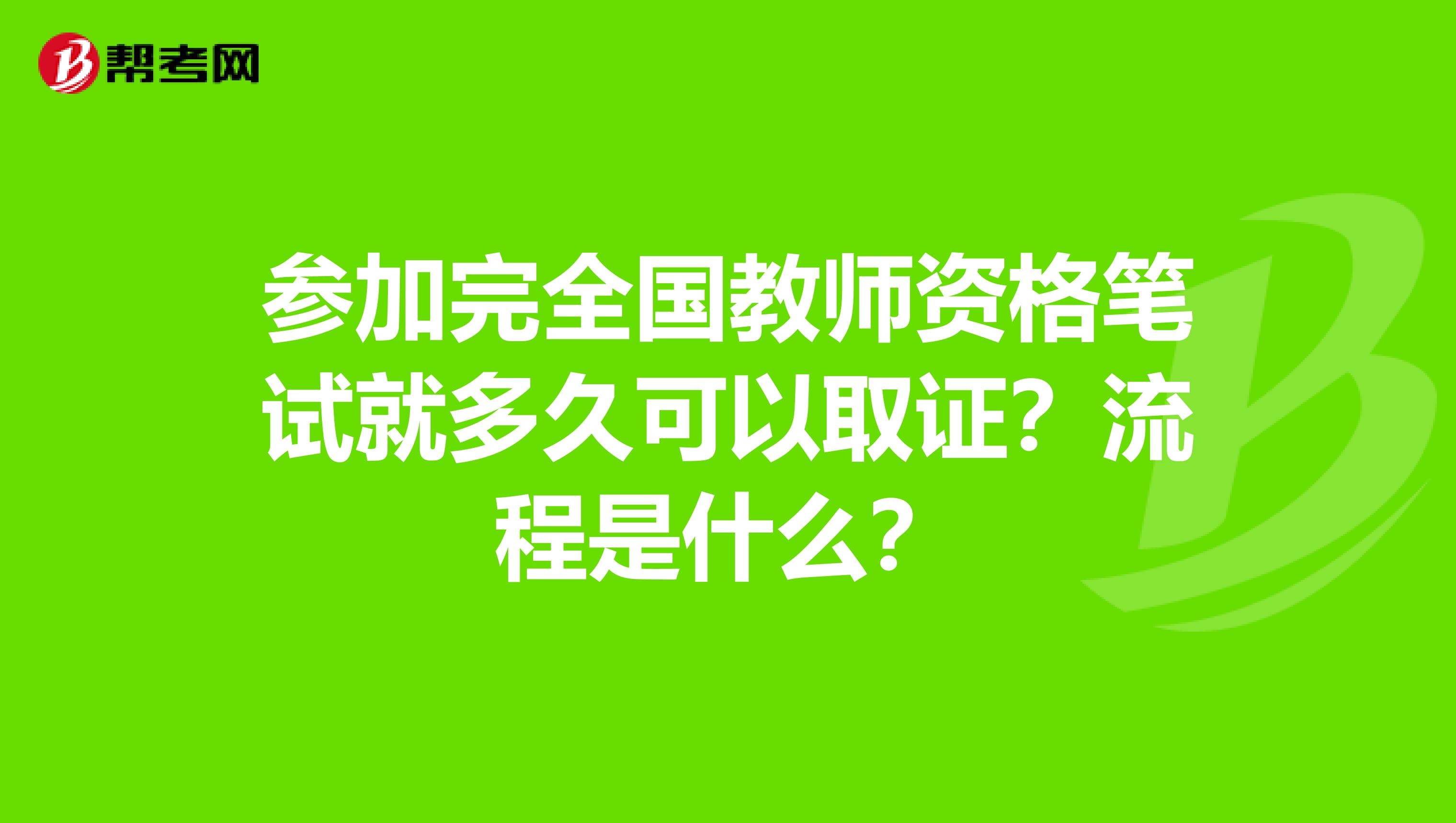 参加完全国教师资格笔试就多久可以取证？流程是什么？