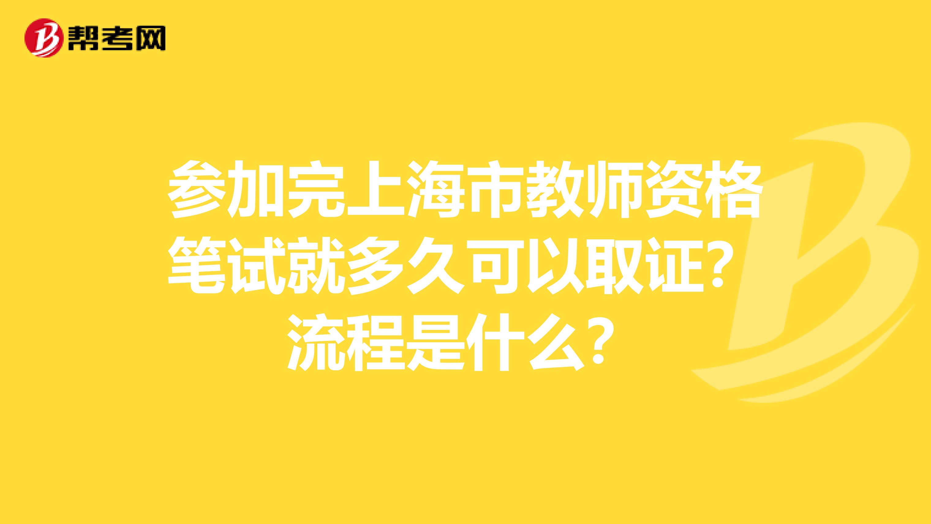参加完上海市教师资格笔试就多久可以取证？流程是什么？