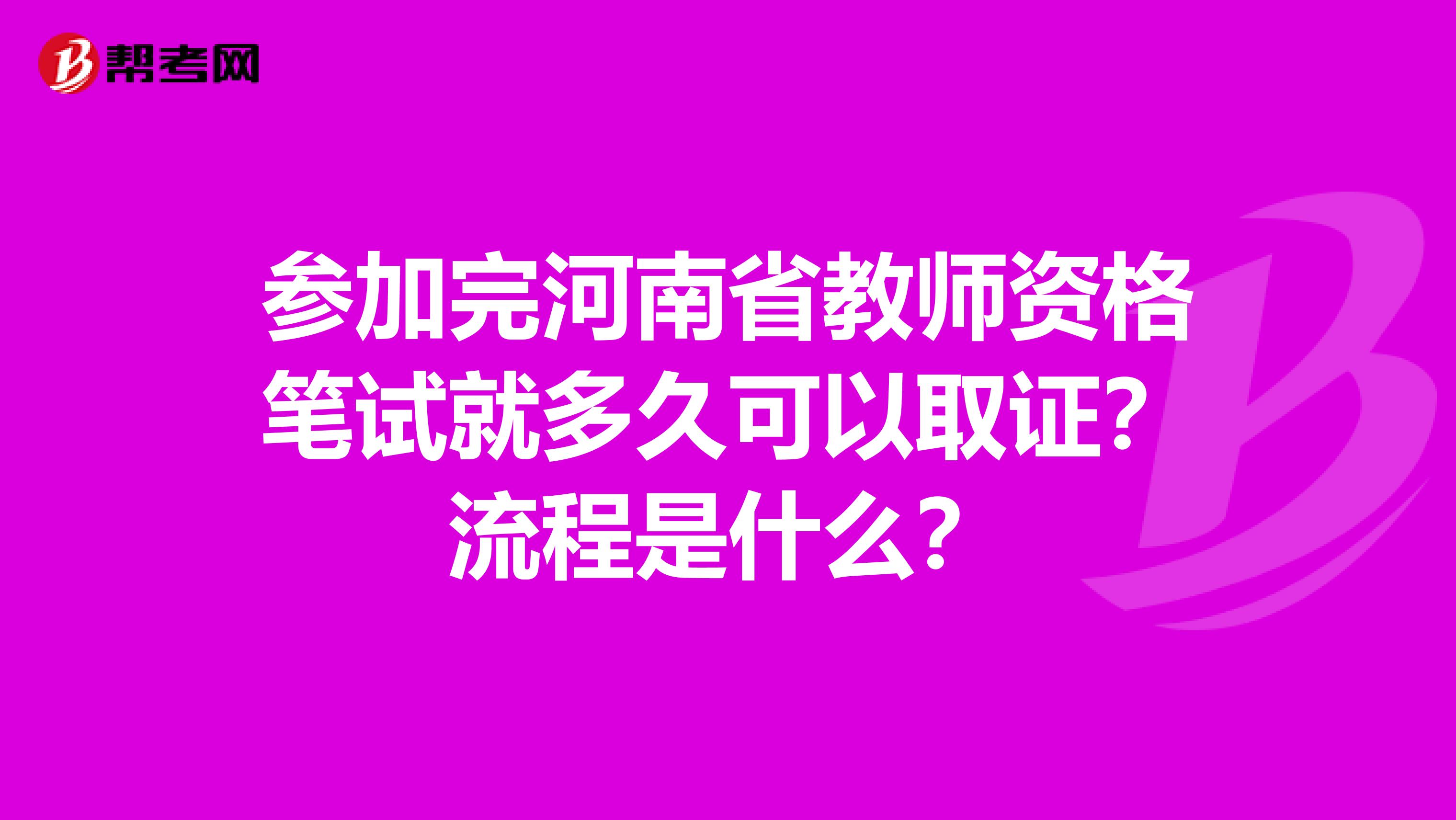 参加完河南省教师资格笔试就多久可以取证？流程是什么？