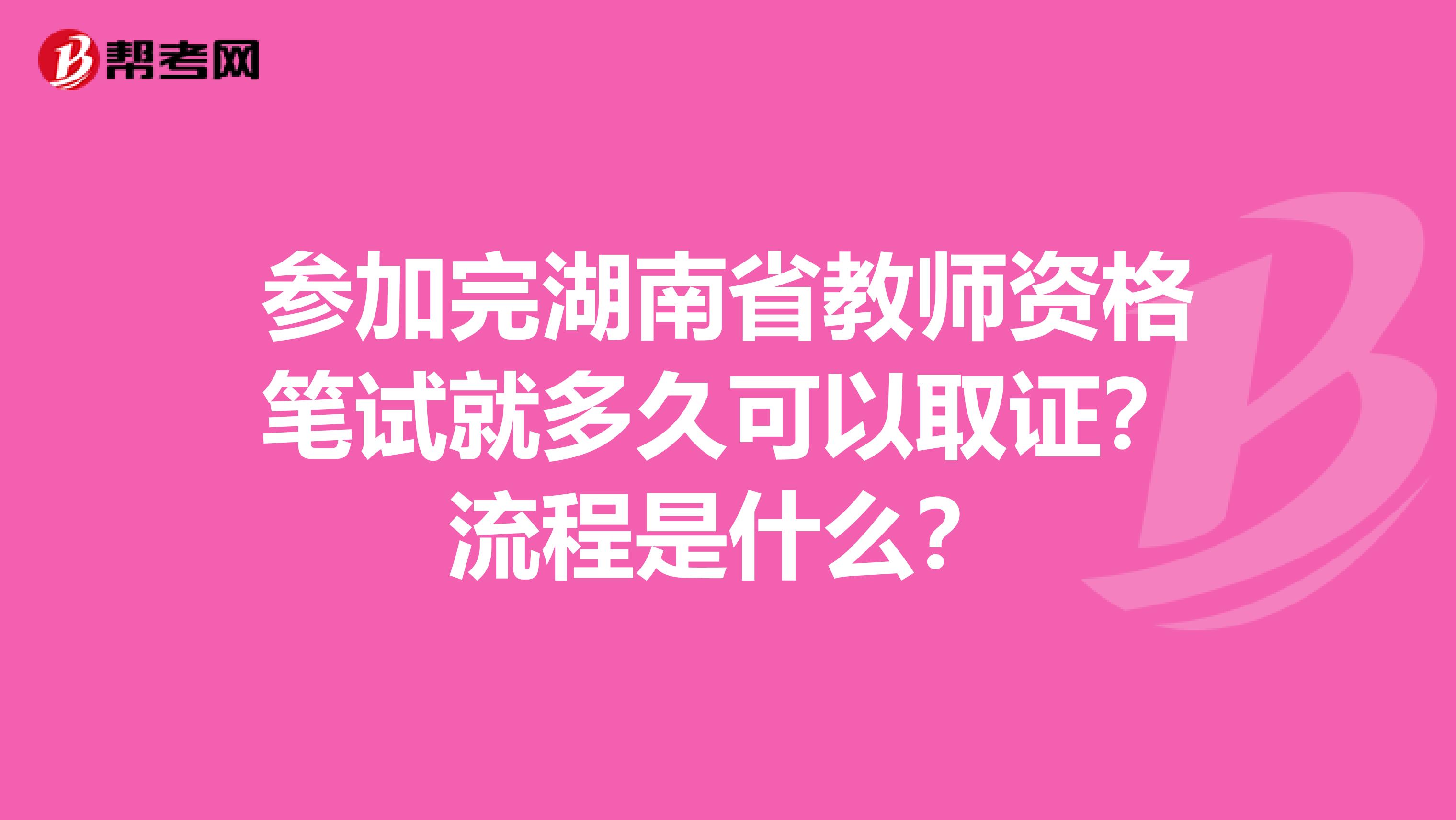 参加完湖南省教师资格笔试就多久可以取证？流程是什么？