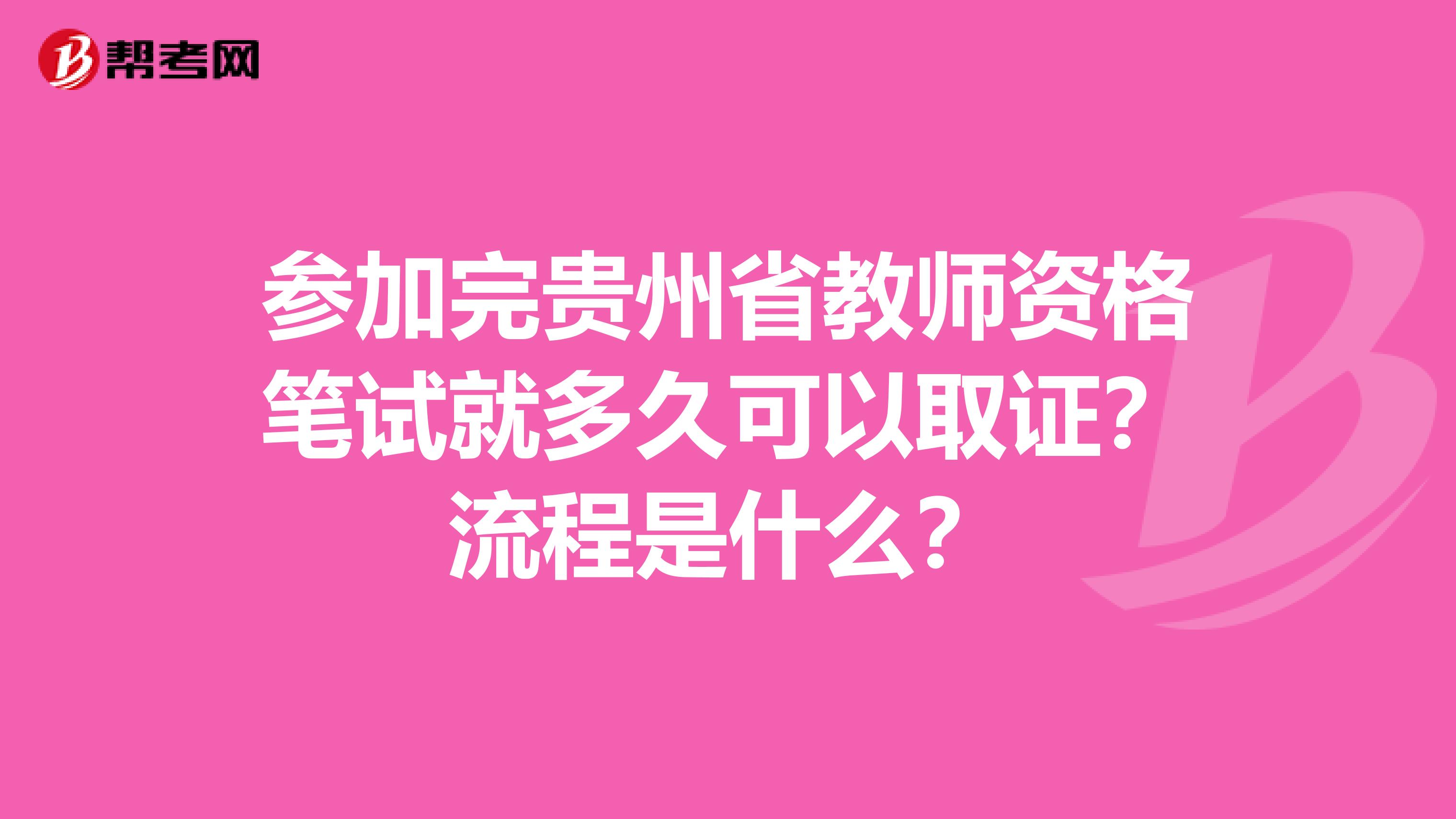 参加完贵州省教师资格笔试就多久可以取证？流程是什么？