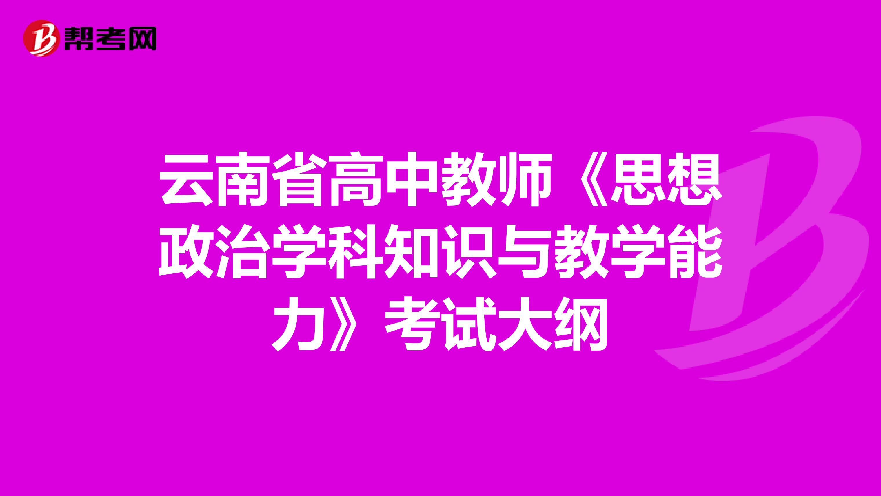 云南省高中教师《思想政治学科知识与教学能力》考试大纲