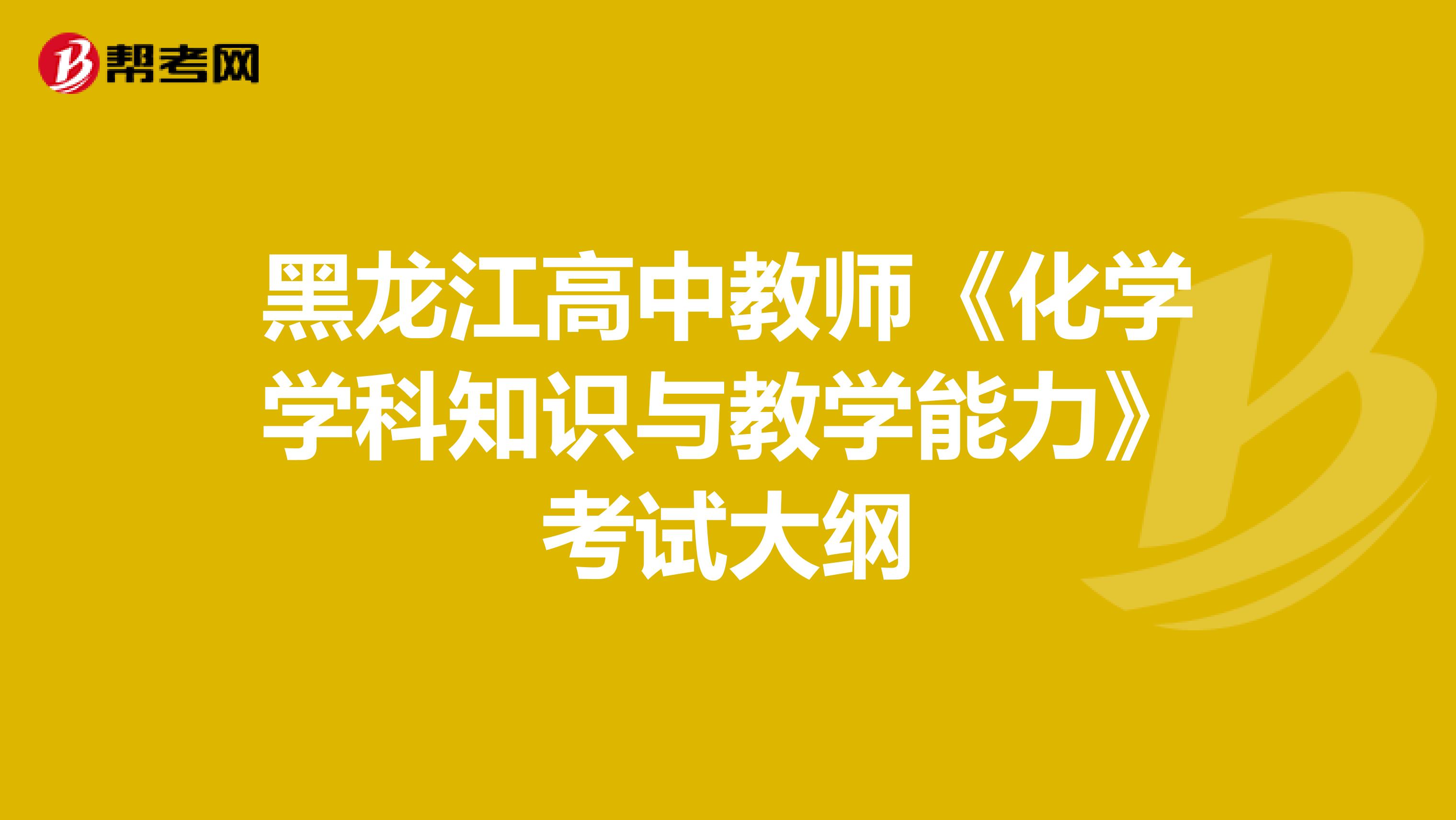 黑龙江高中教师《化学学科知识与教学能力》考试大纲