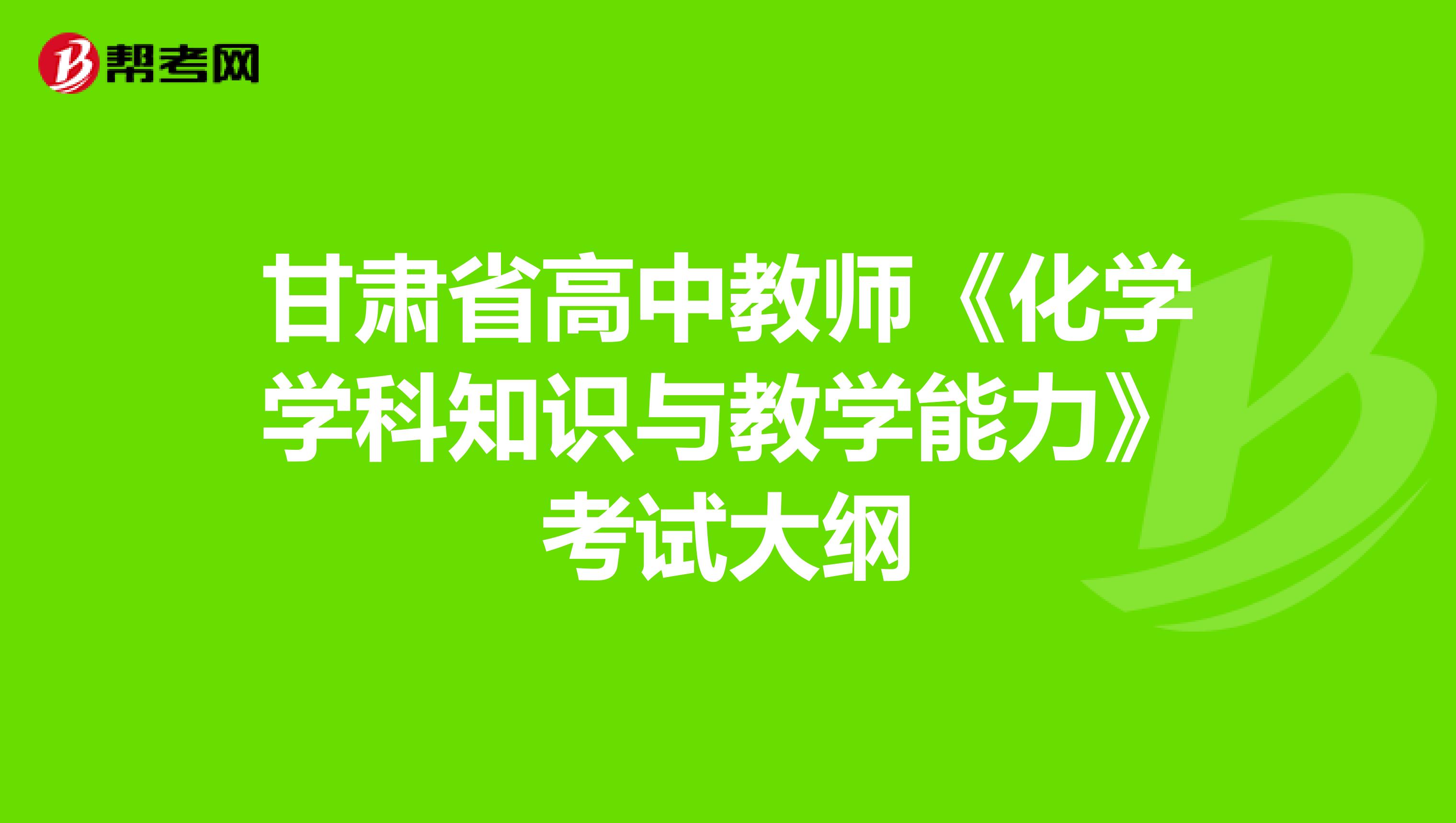 甘肃省高中教师《化学学科知识与教学能力》考试大纲