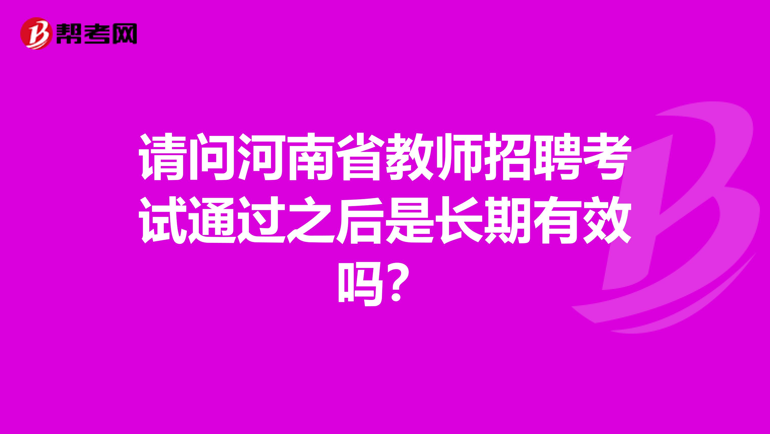 请问河南省教师招聘考试通过之后是长期有效吗？