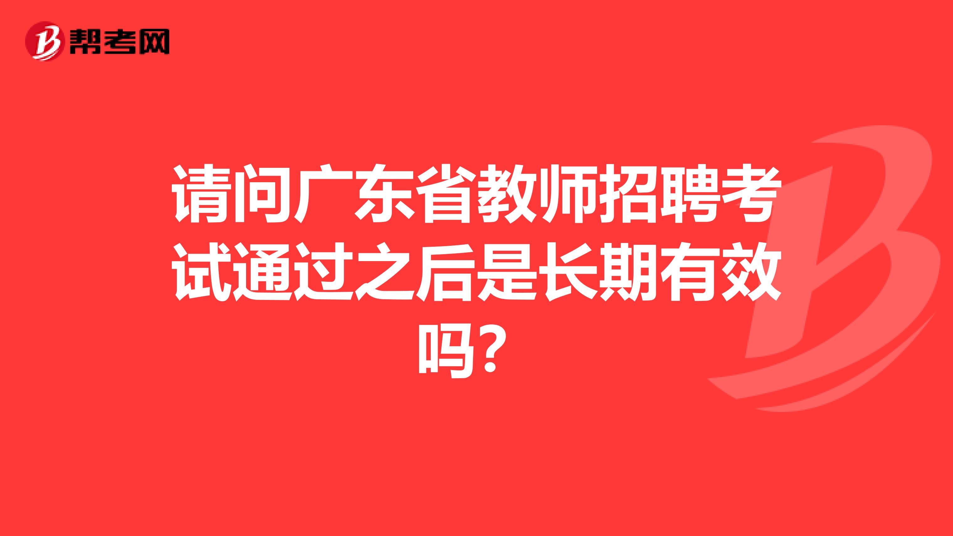 请问广东省教师招聘考试通过之后是长期有效吗？