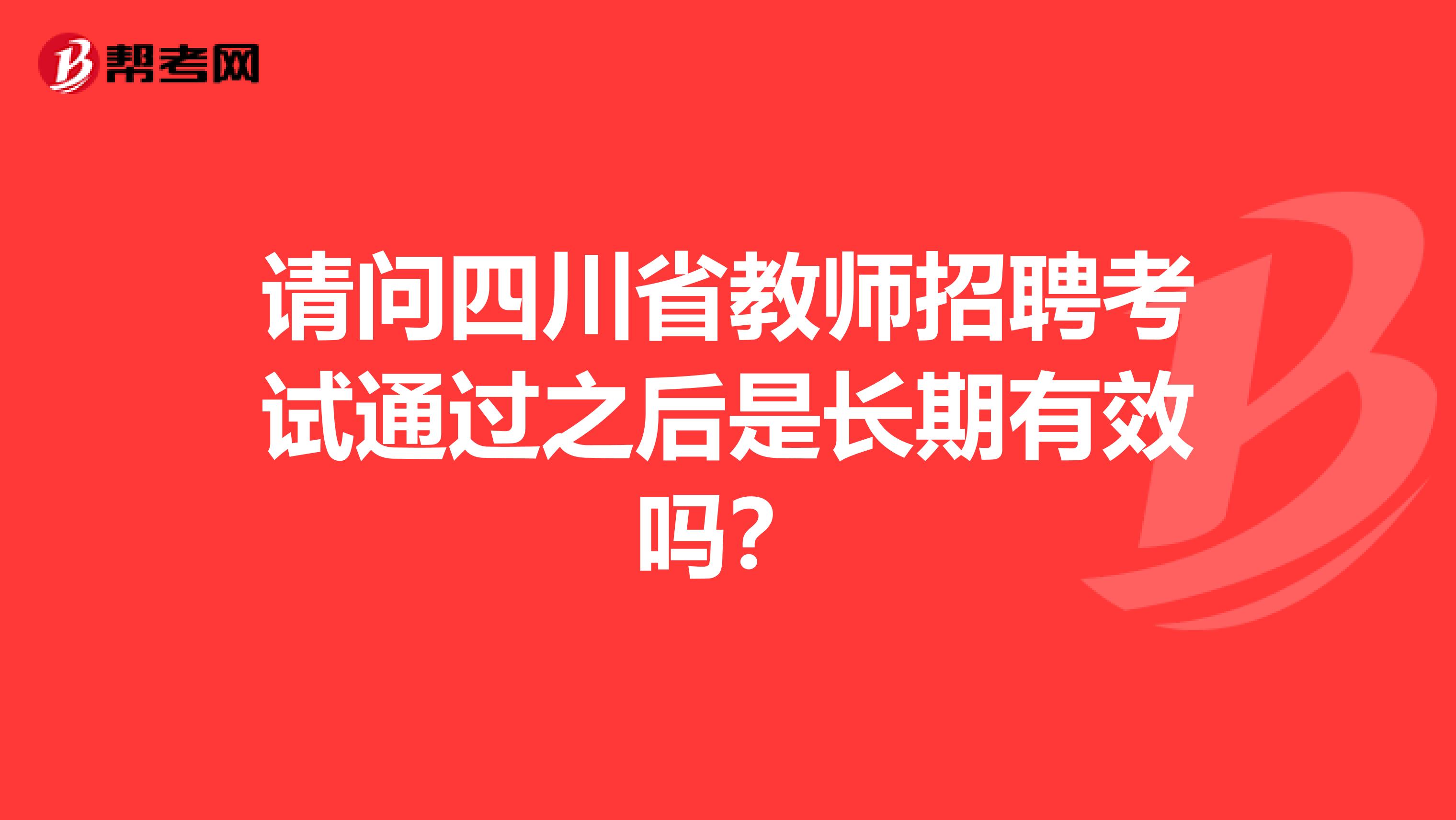 请问四川省教师招聘考试通过之后是长期有效吗？