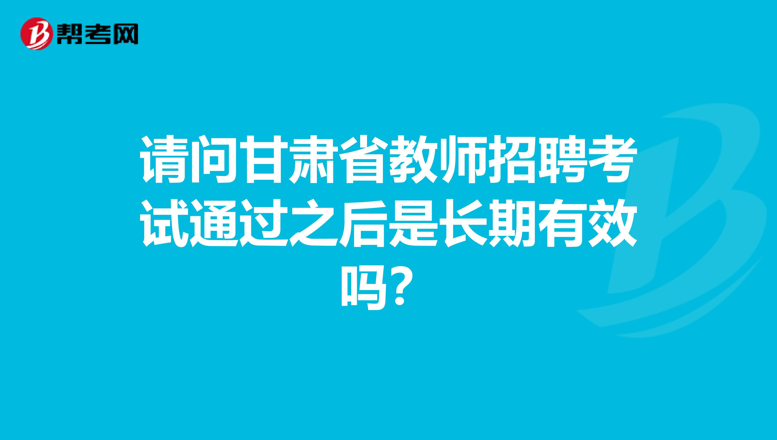 请问甘肃省教师招聘考试通过之后是长期有效吗？