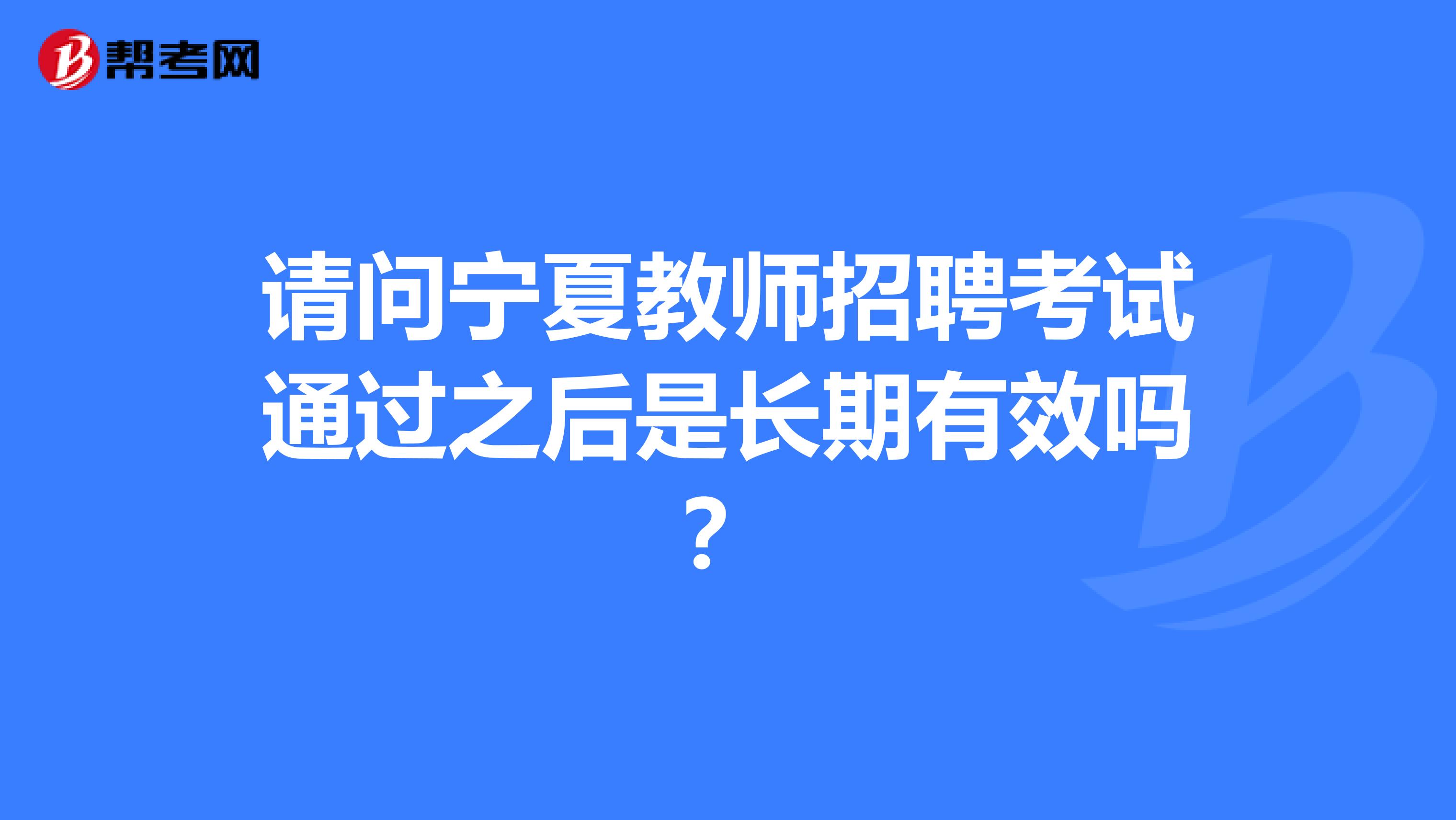 请问宁夏教师招聘考试通过之后是长期有效吗？