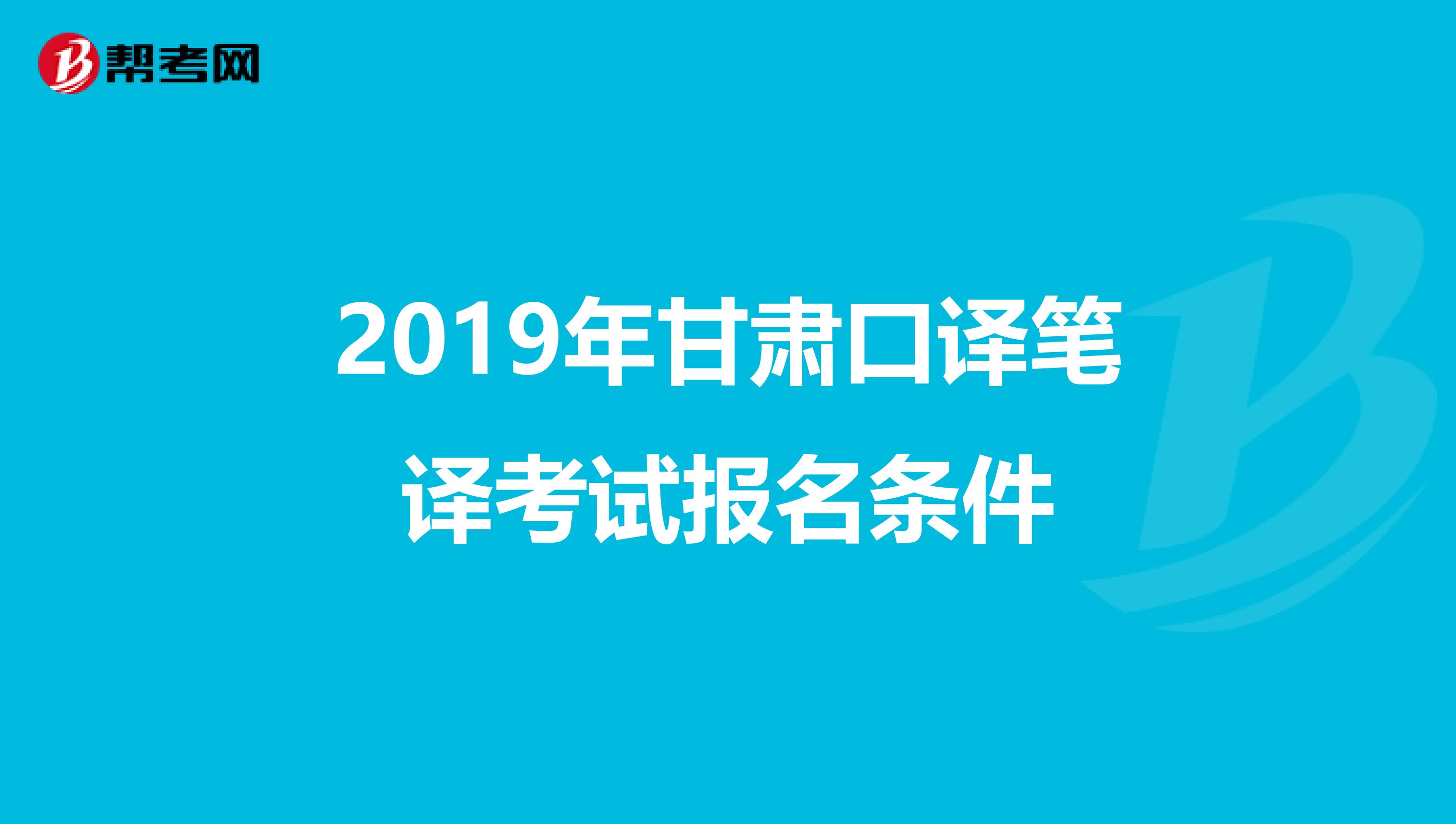 2019年甘肃口译笔译考试报名条件