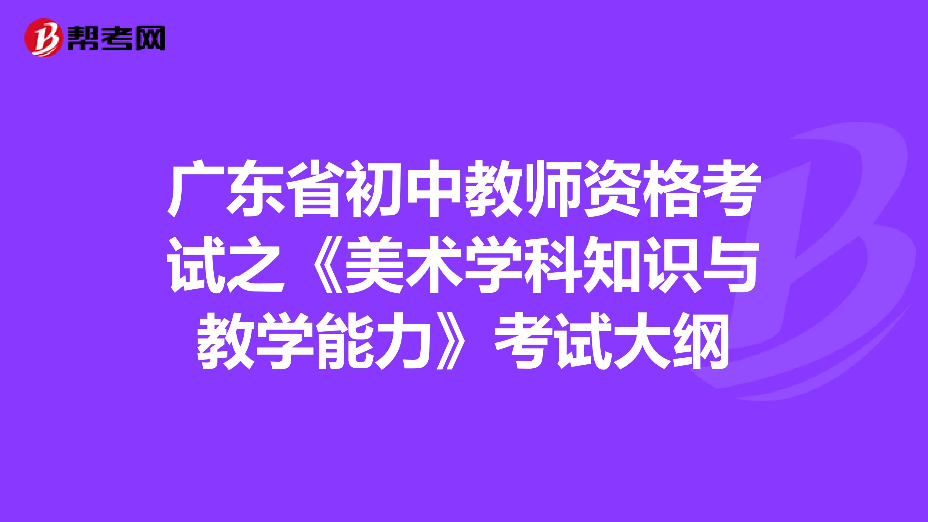 广东省初中教师资格考试之《美术学科知识与教学能力》考试大纲