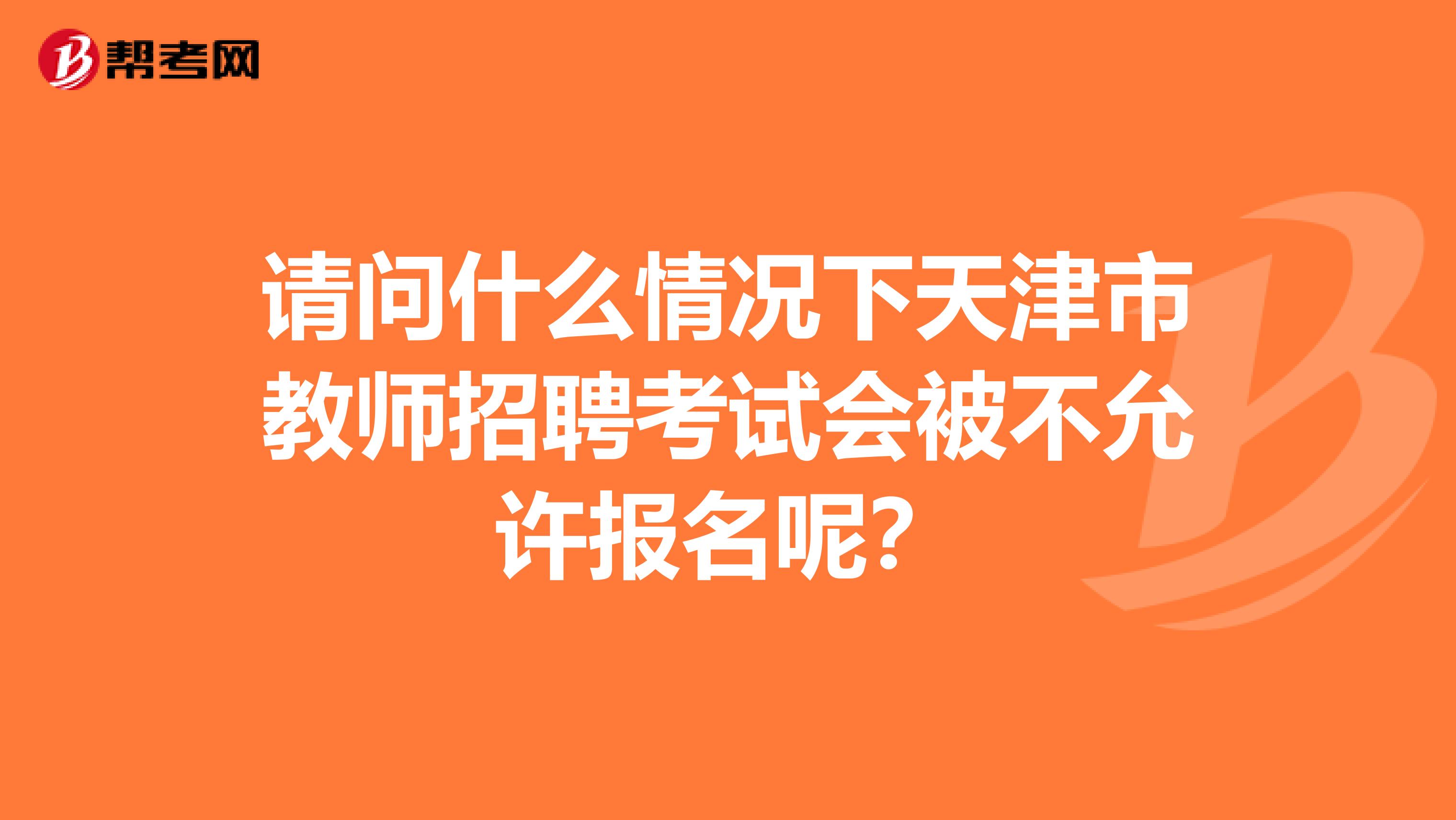 请问什么情况下天津市教师招聘考试会被不允许报名呢？