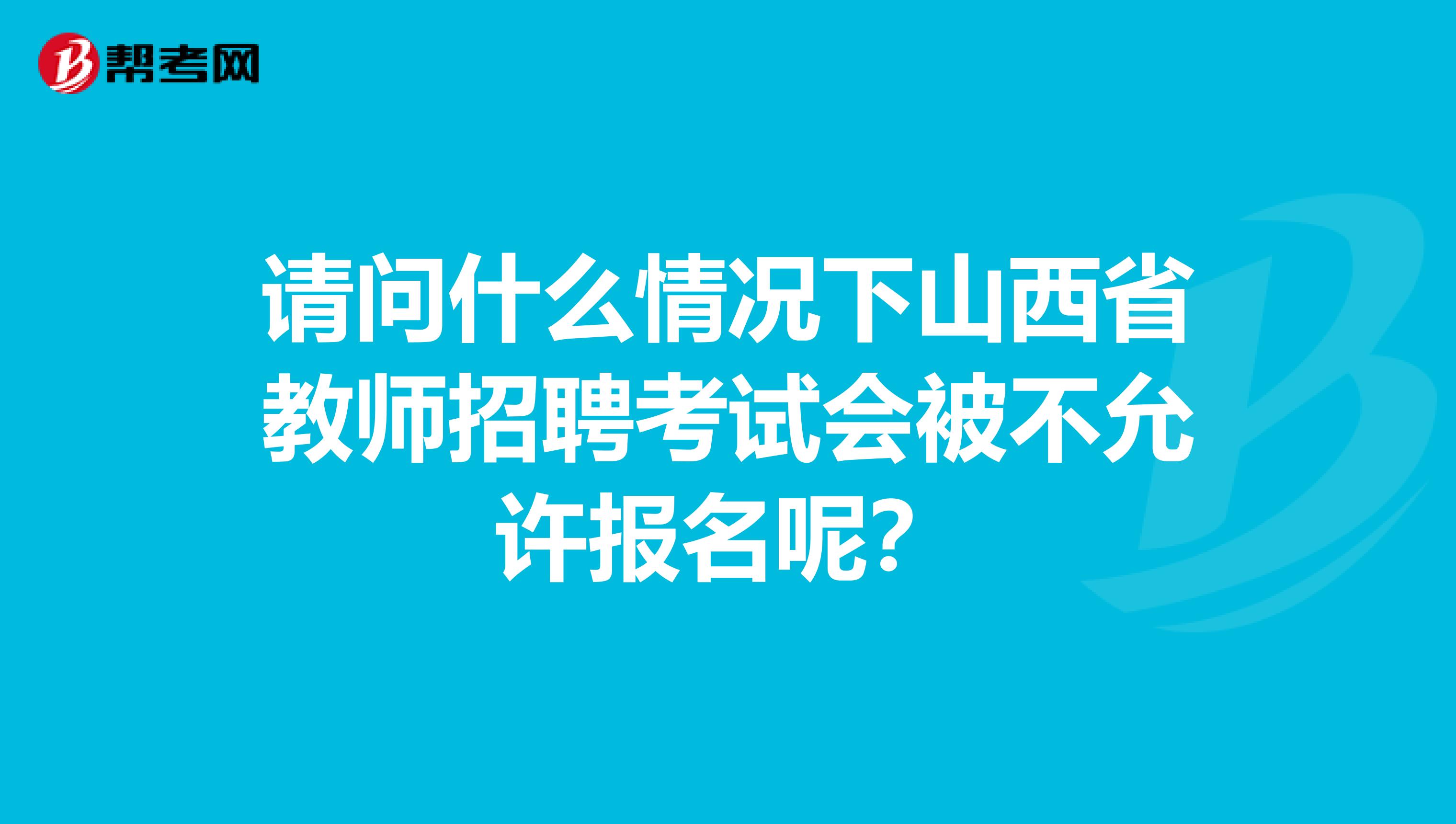 請問什么情況下山西省教師招聘考試會被不允許報名呢？