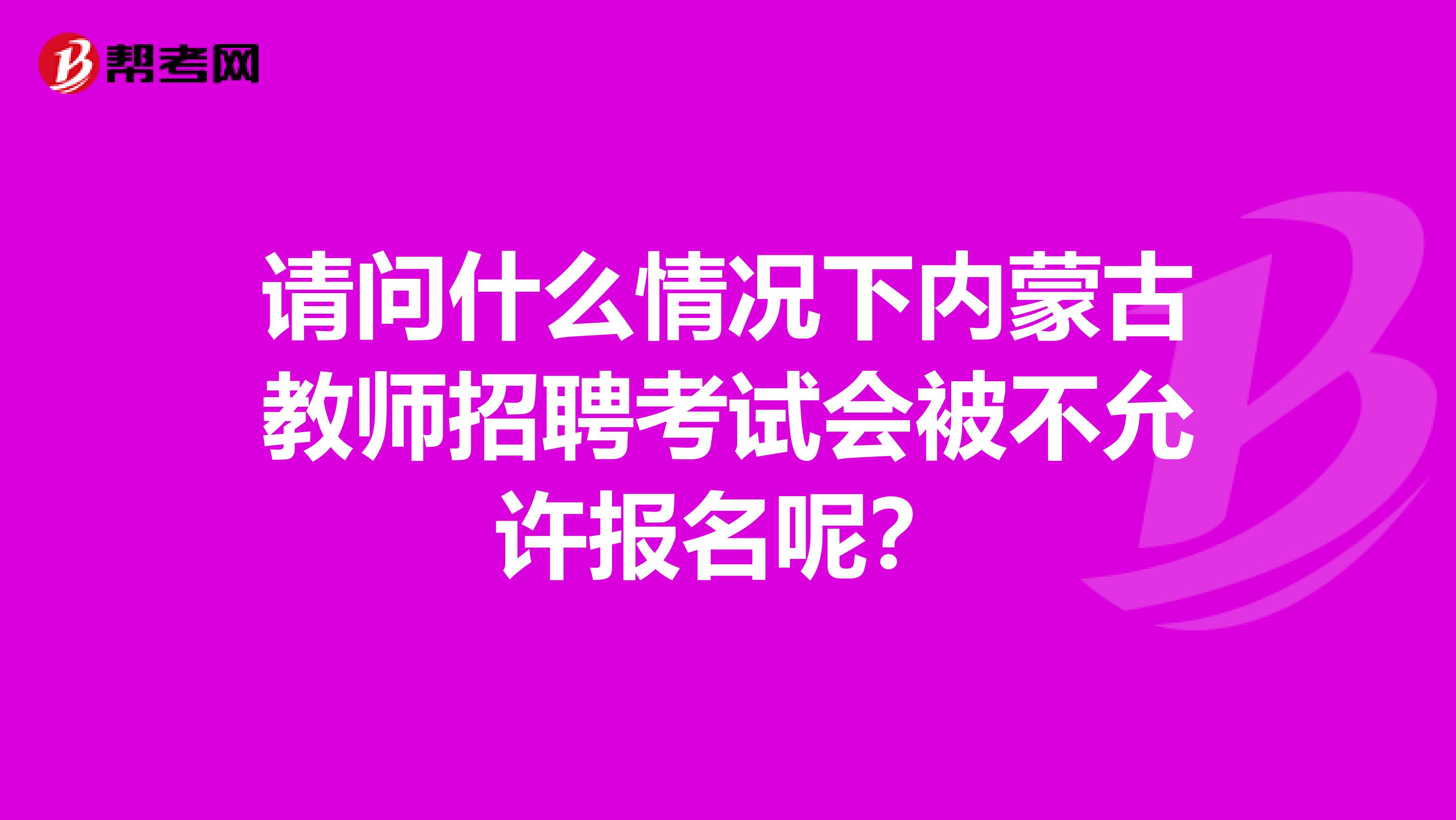 请问什么情况下内蒙古教师招聘考试会被不允许报名呢？