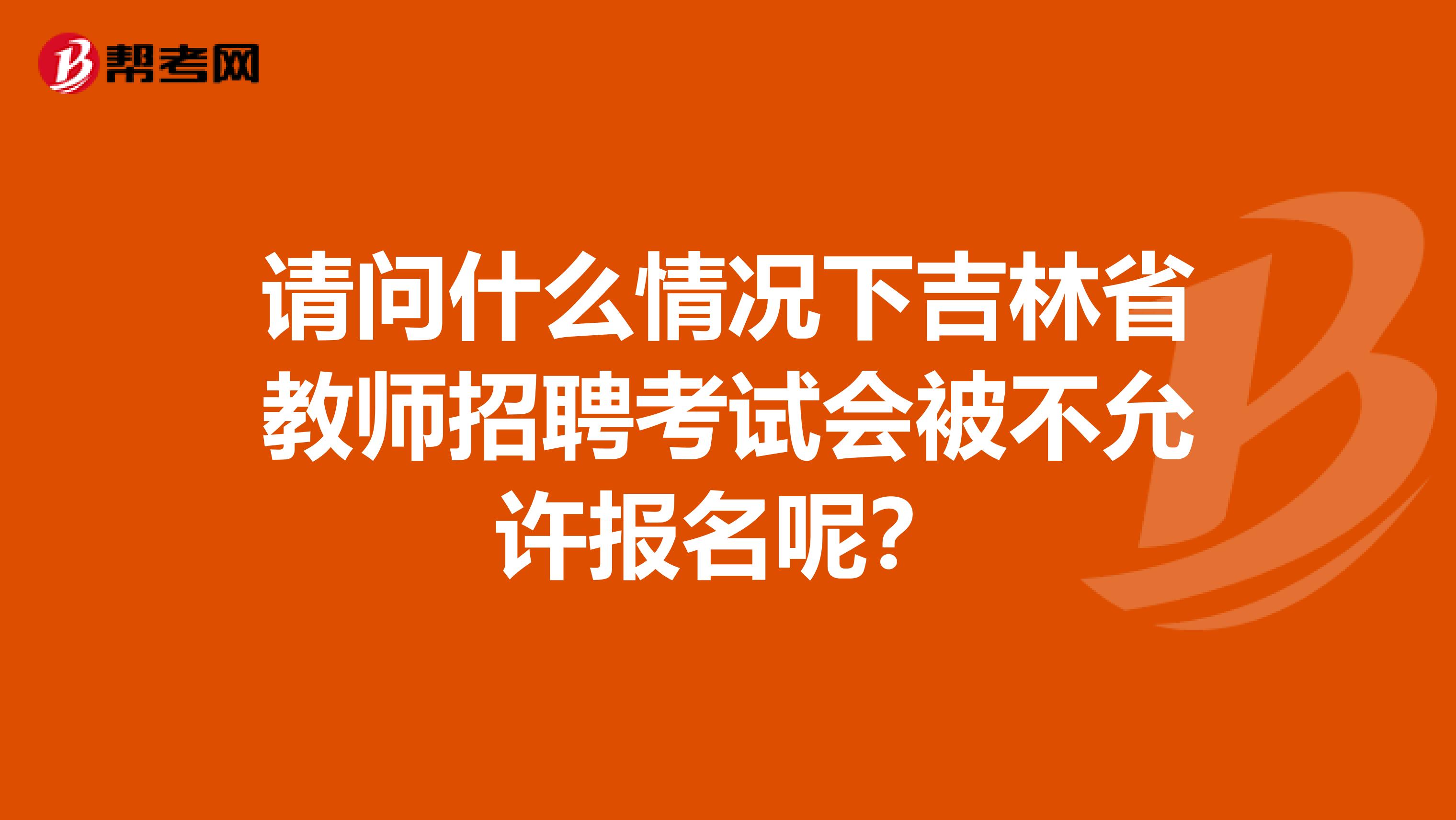 请问什么情况下吉林省教师招聘考试会被不允许报名呢？