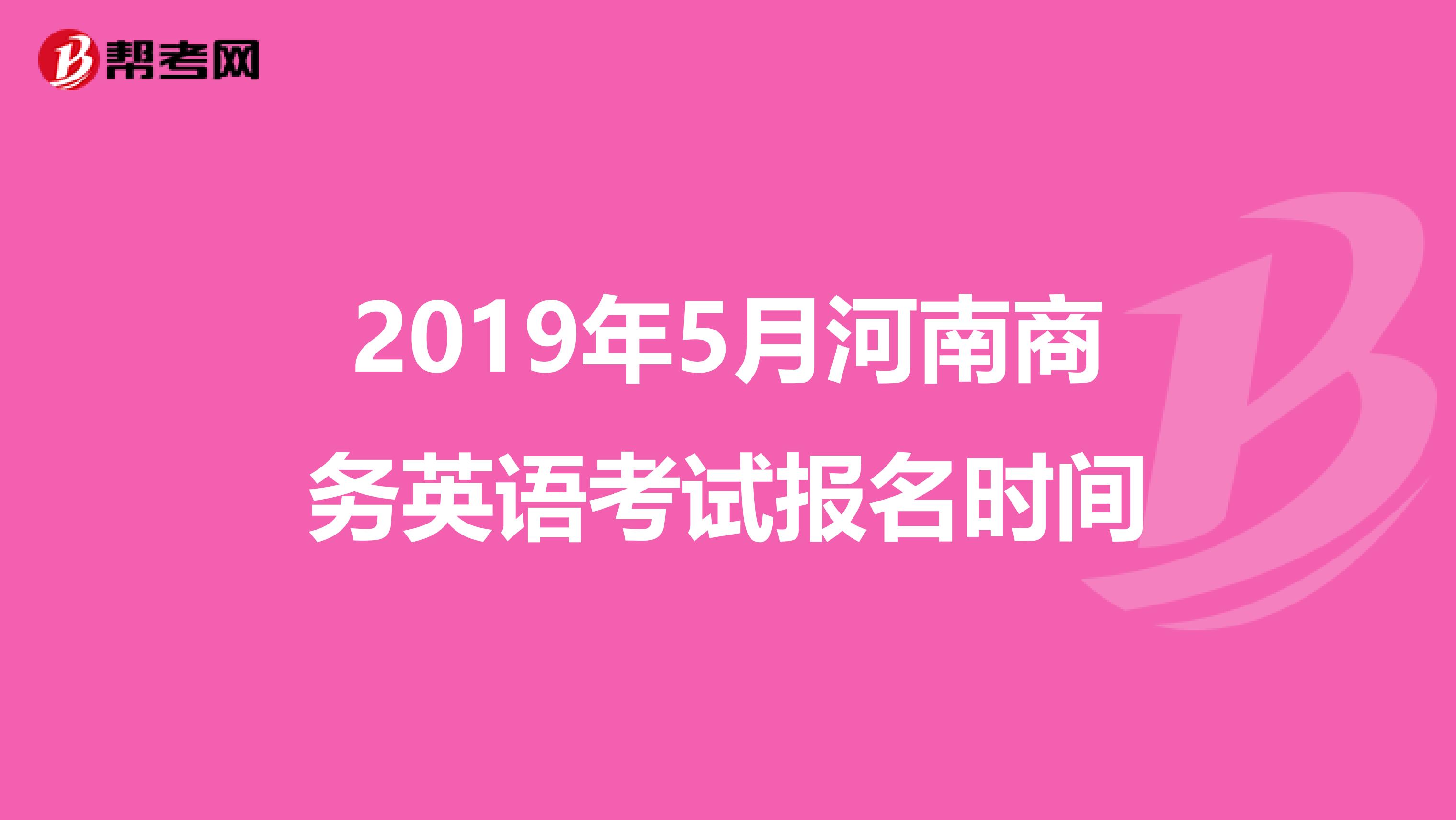 2019年5月河南商务英语考试报名时间